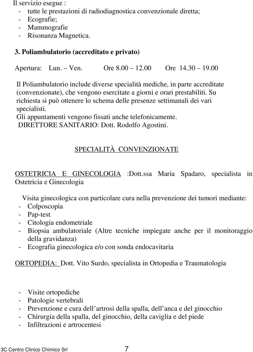 Su richiesta si può ottenere lo schema delle presenze settimanali dei vari specialisti. Gli appuntamenti vengono fissati anche telefonicamente. DIRETTORE SANITARIO: Dott. Rodolfo Agostini.