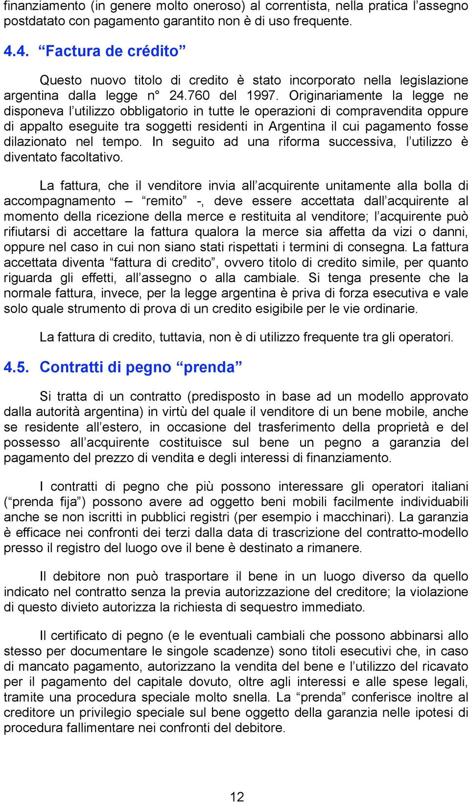 Originariamente la legge ne disponeva l utilizzo obbligatorio in tutte le operazioni di compravendita oppure di appalto eseguite tra soggetti residenti in Argentina il cui pagamento fosse dilazionato