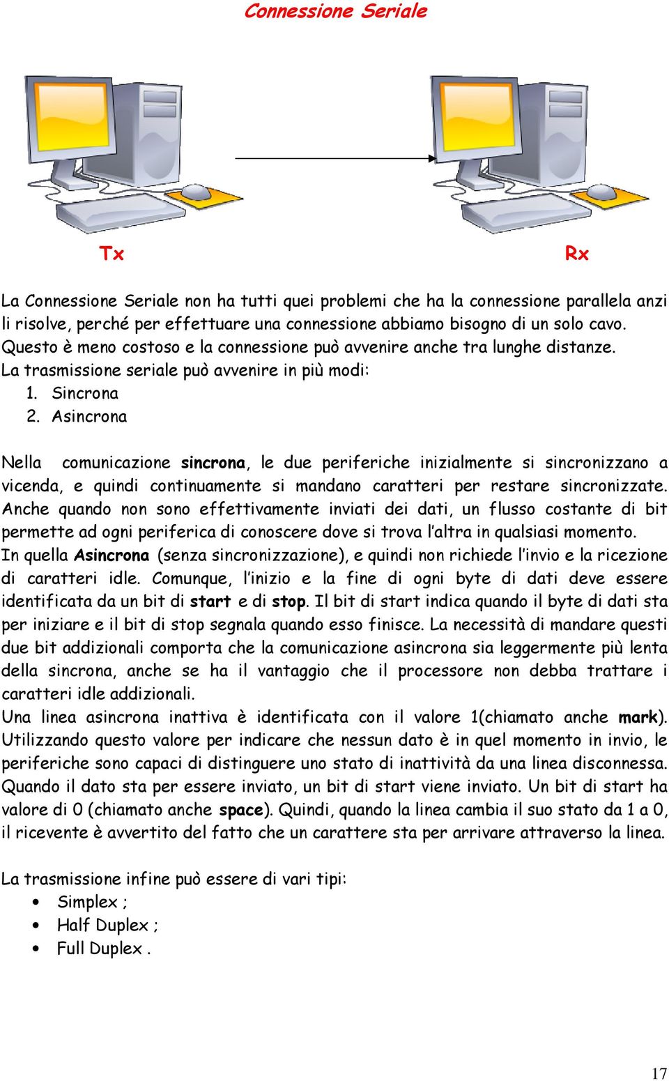 Asincrona Nella comunicazione sincrona, le due periferiche inizialmente si sincronizzano a vicenda, e quindi continuamente si mandano caratteri per restare sincronizzate.