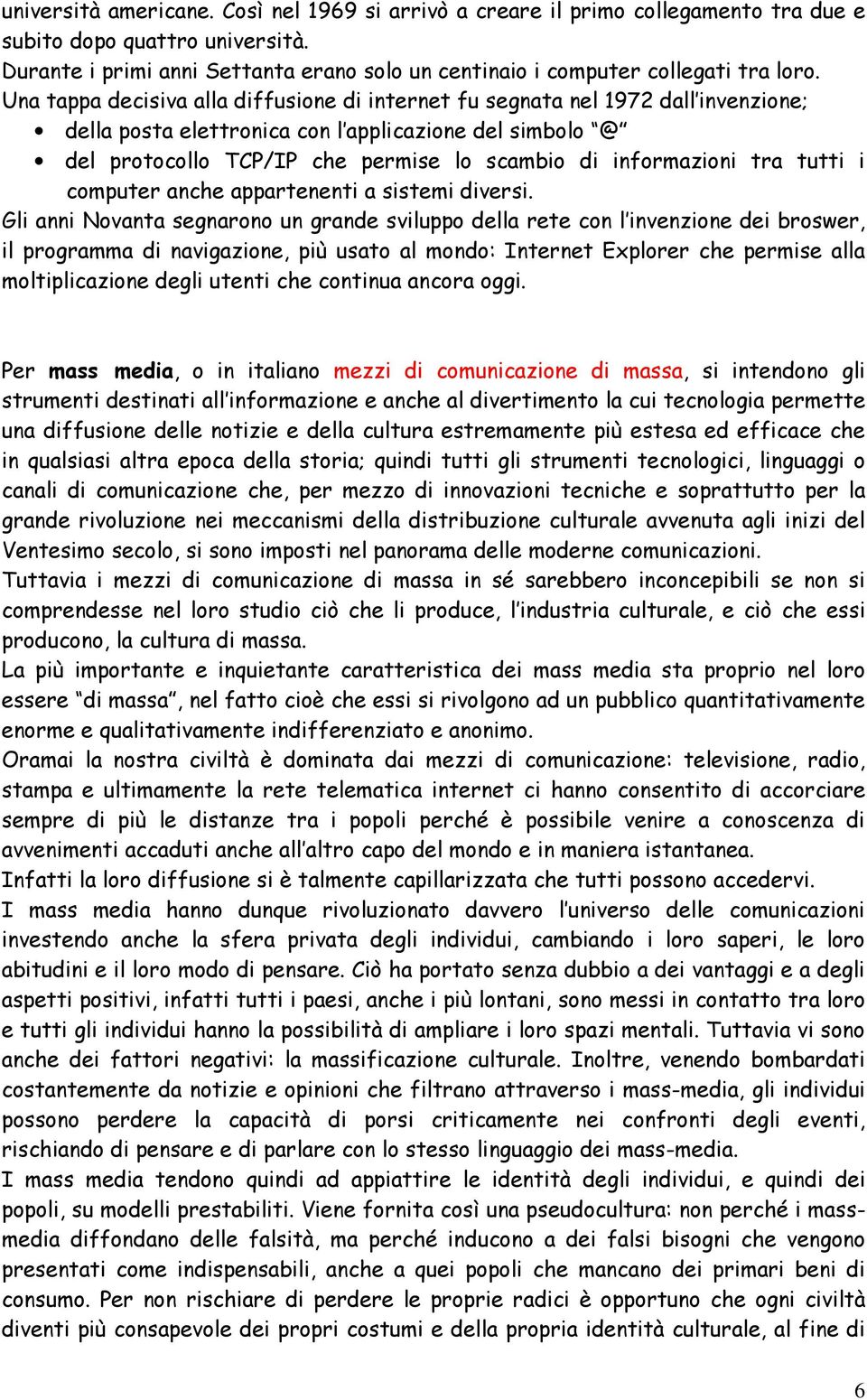 Una tappa decisiva alla diffusione di internet fu segnata nel 1972 dall invenzione; della posta elettronica con l applicazione del simbolo @ del protocollo TCP/IP che permise lo scambio di