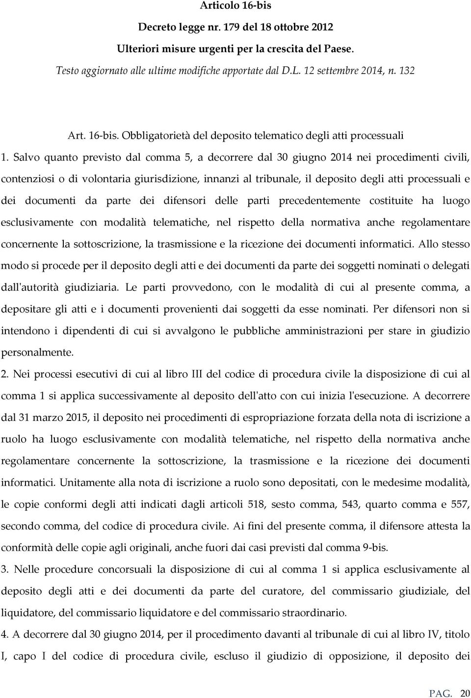 Salvo quanto previsto dal comma 5, a decorrere dal 30 giugno 2014 nei procedimenti civili, contenziosi o di volontaria giurisdizione, innanzi al tribunale, il deposito degli atti processuali e dei