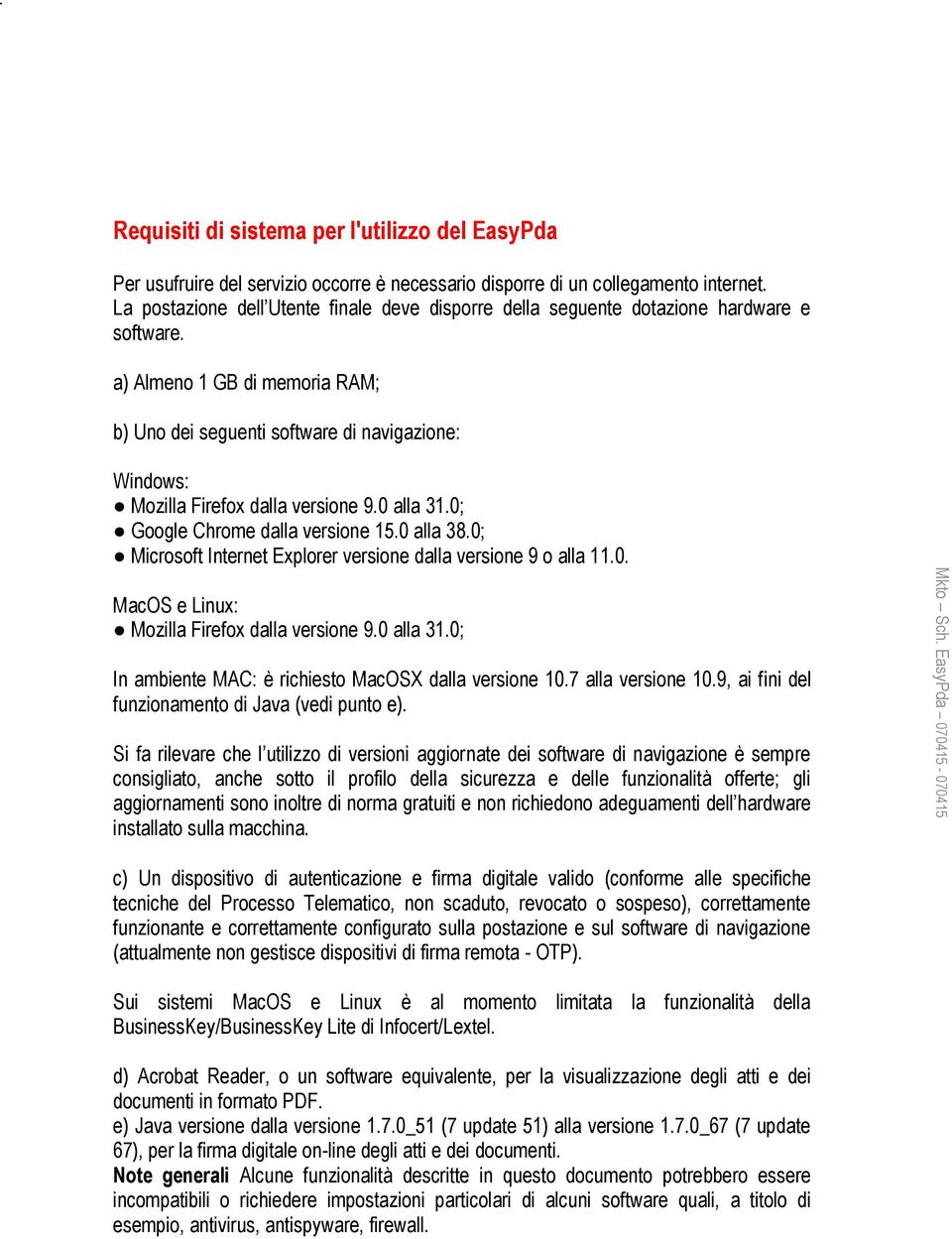 a) Almeno 1 GB di memoria RAM; b) Uno dei seguenti software di navigazione: Windows: Mozilla Firefox dalla versione 9.0 alla 31.0; Google Chrome dalla versione 15.0 alla 38.