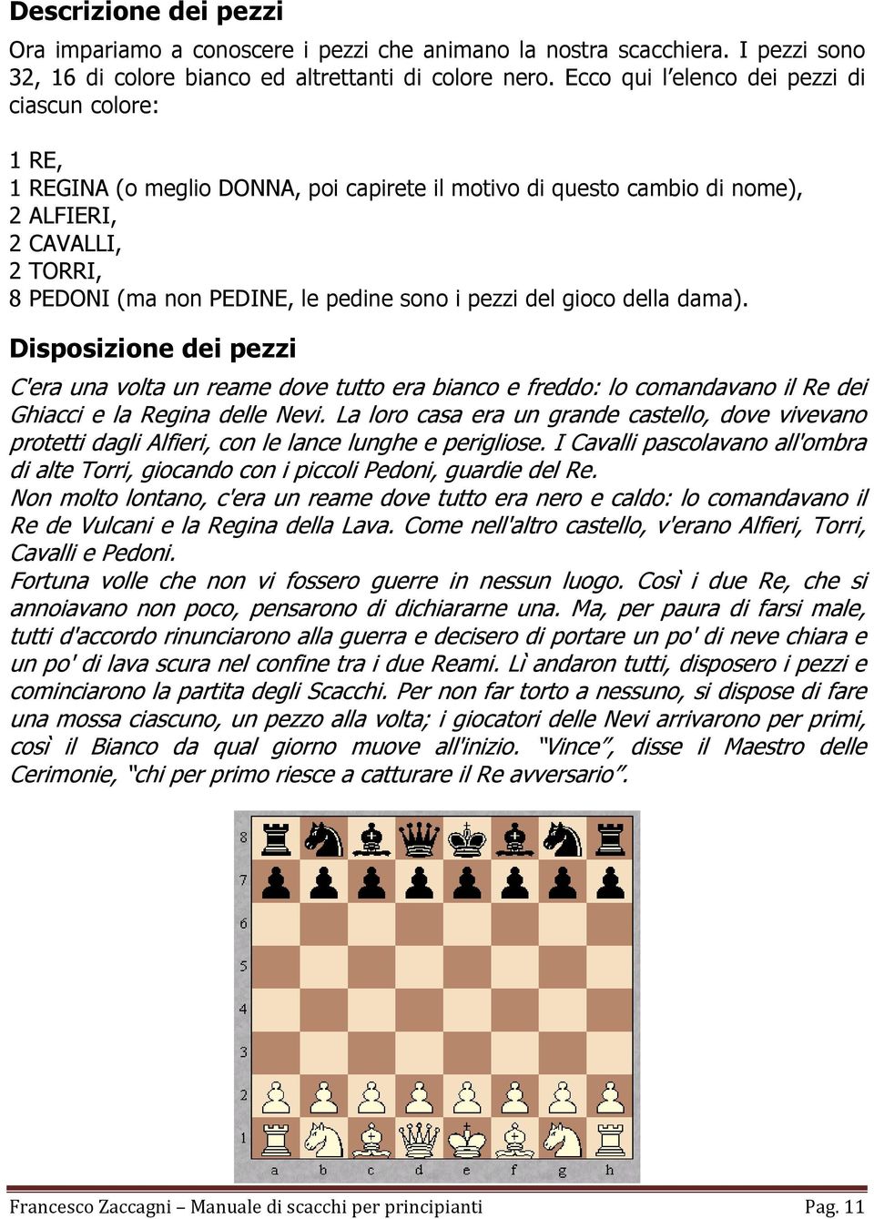 i pezzi del gioco della dama). Disposizione dei pezzi C'era una volta un reame dove tutto era bianco e freddo: lo comandavano il Re dei Ghiacci e la Regina delle Nevi.