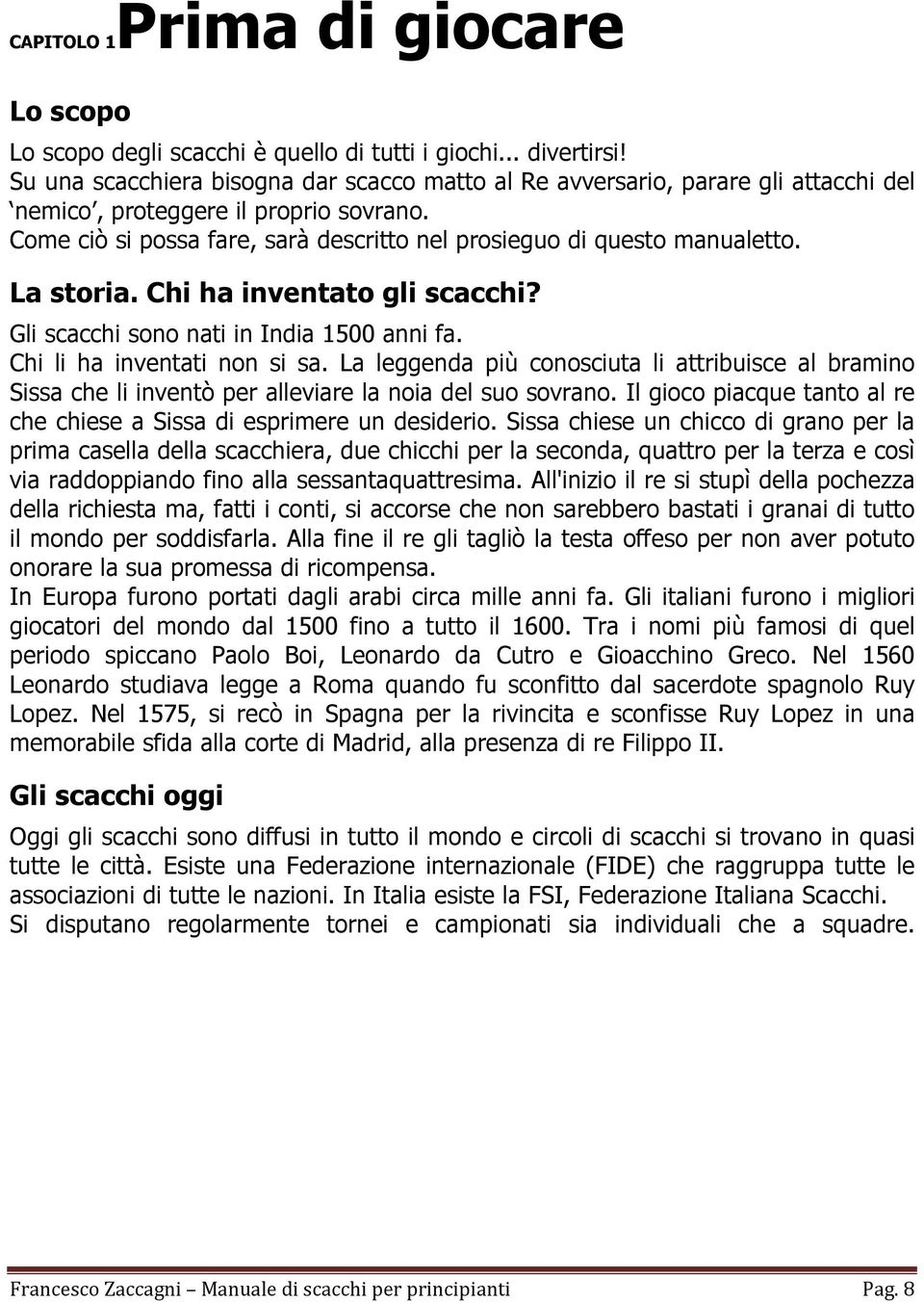 La storia. Chi ha inventato gli scacchi? Gli scacchi sono nati in India 1500 anni fa. Chi li ha inventati non si sa.