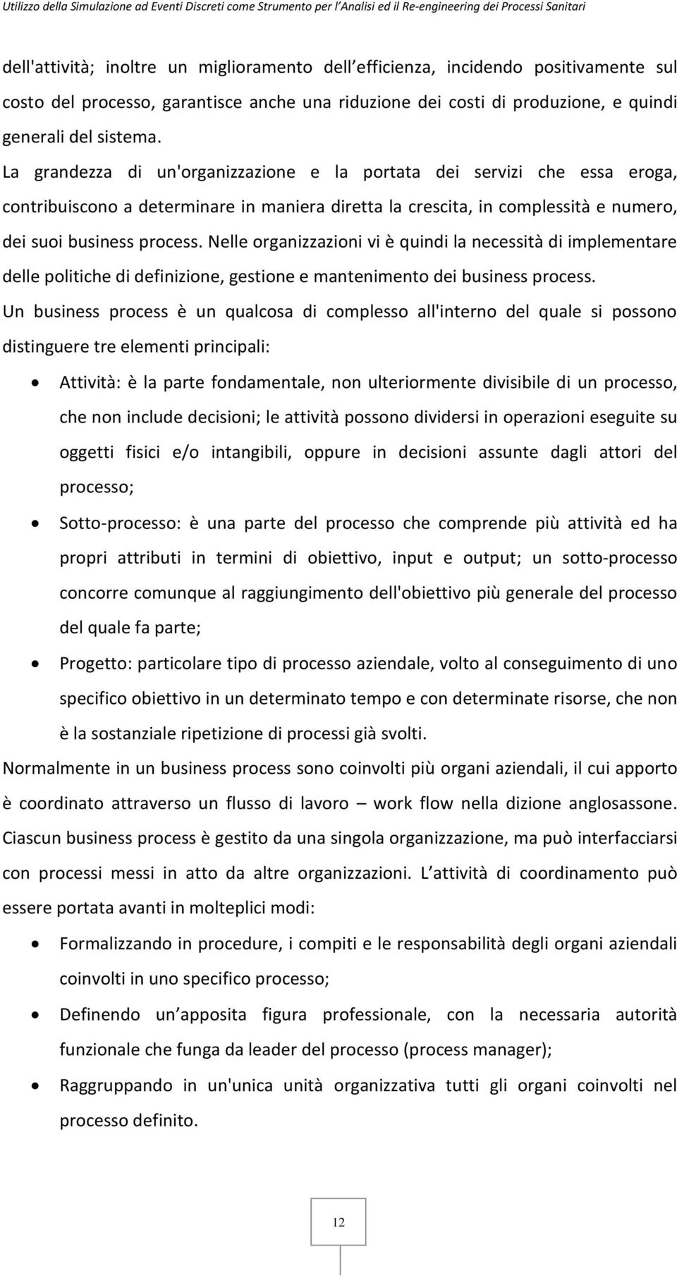 Nelle organizzazioni vi è quindi la necessità di implementare delle politiche di definizione, gestione e mantenimento dei business process.