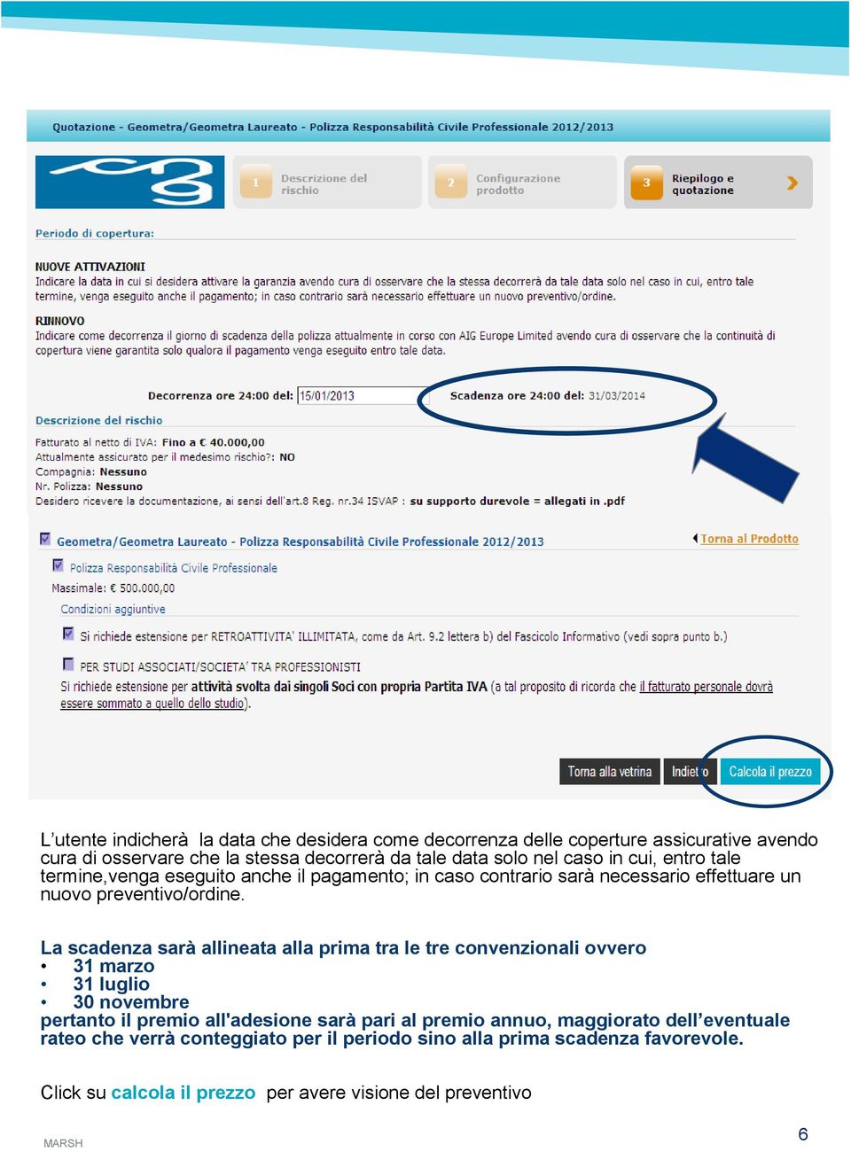 La scadenza sarà allineata alla prima tra le tre convenzionali ovvero 31 marzo 31 luglio 30 novembre pertanto il premio all'adesione sarà pari al premio