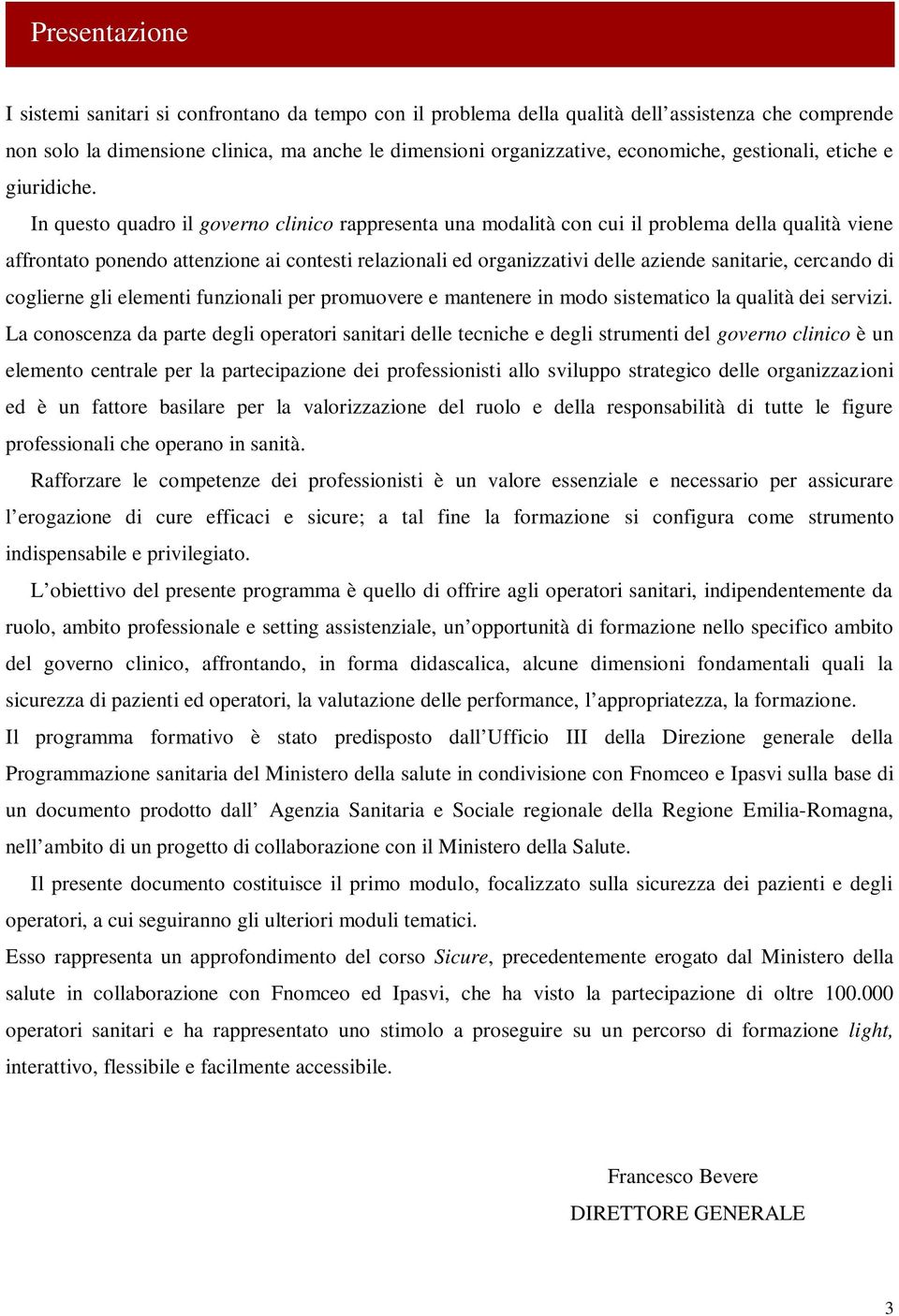 In questo quadro il governo clinico rappresenta una modalità con cui il problema della qualità viene affrontato ponendo attenzione ai contesti relazionali ed organizzativi delle aziende sanitarie,