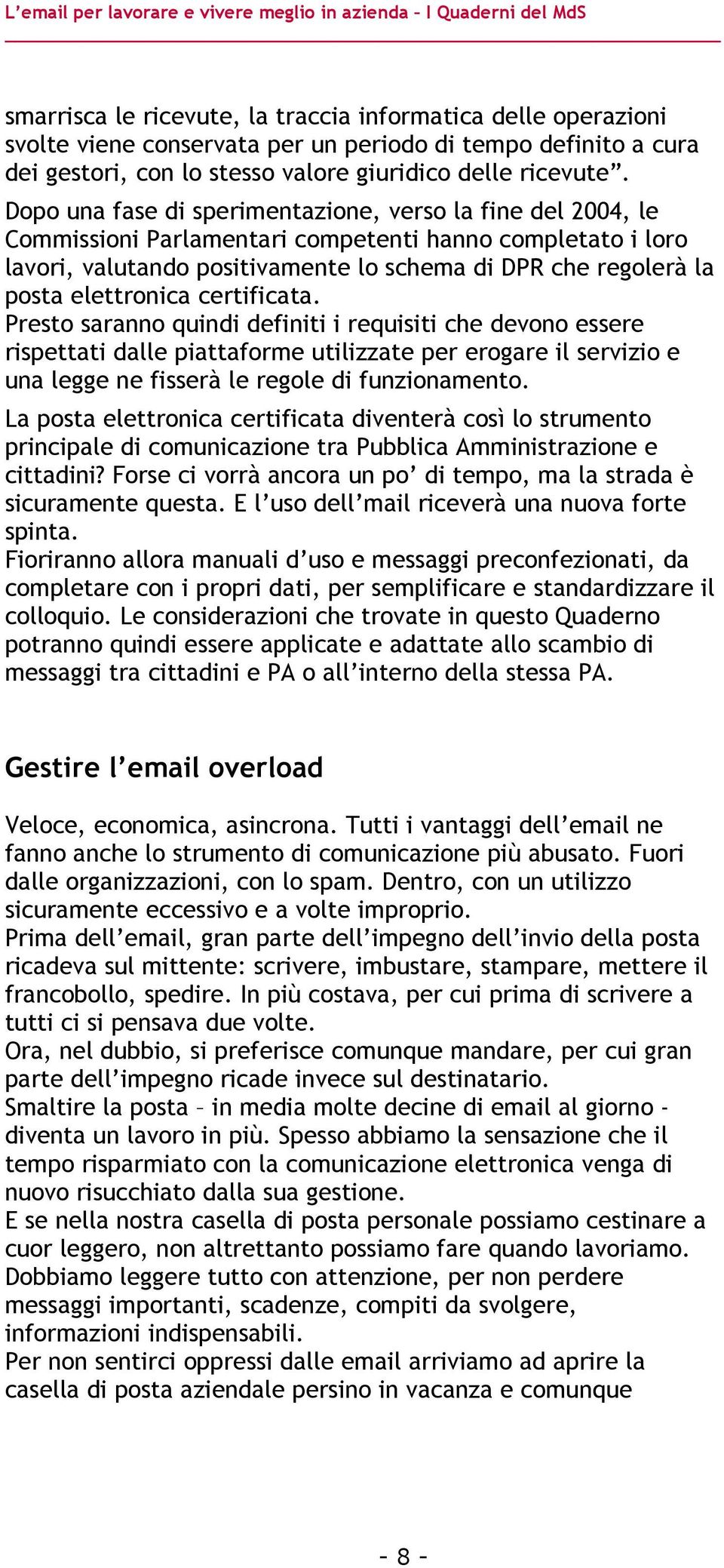 elettronica certificata. Presto saranno quindi definiti i requisiti che devono essere rispettati dalle piattaforme utilizzate per erogare il servizio e una legge ne fisserà le regole di funzionamento.