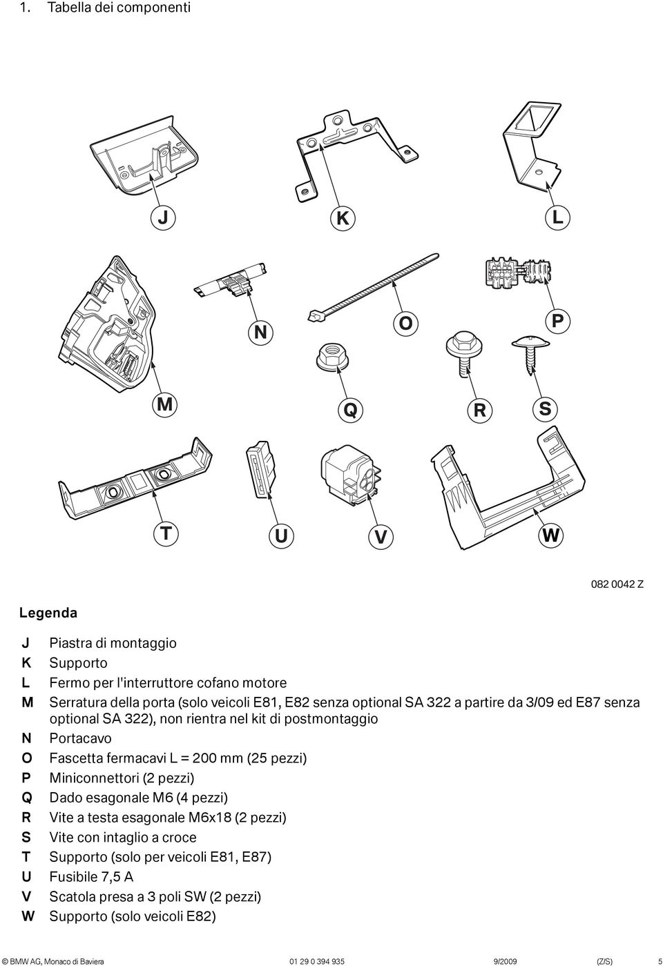 Fascetta fermacavi L = 200 mm (25 pezzi) Miniconnettori (2 pezzi) Dado esagonale M6 (4 pezzi) Vite a testa esagonale M6x8 (2 pezzi) Vite con intaglio a croce T