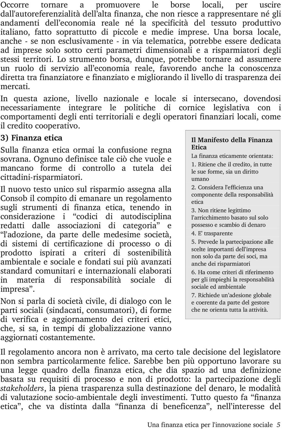 Una borsa locale, anche se non esclusivamente in via telematica, potrebbe essere dedicata ad imprese solo sotto certi parametri dimensionali e a risparmiatori degli stessi territori.