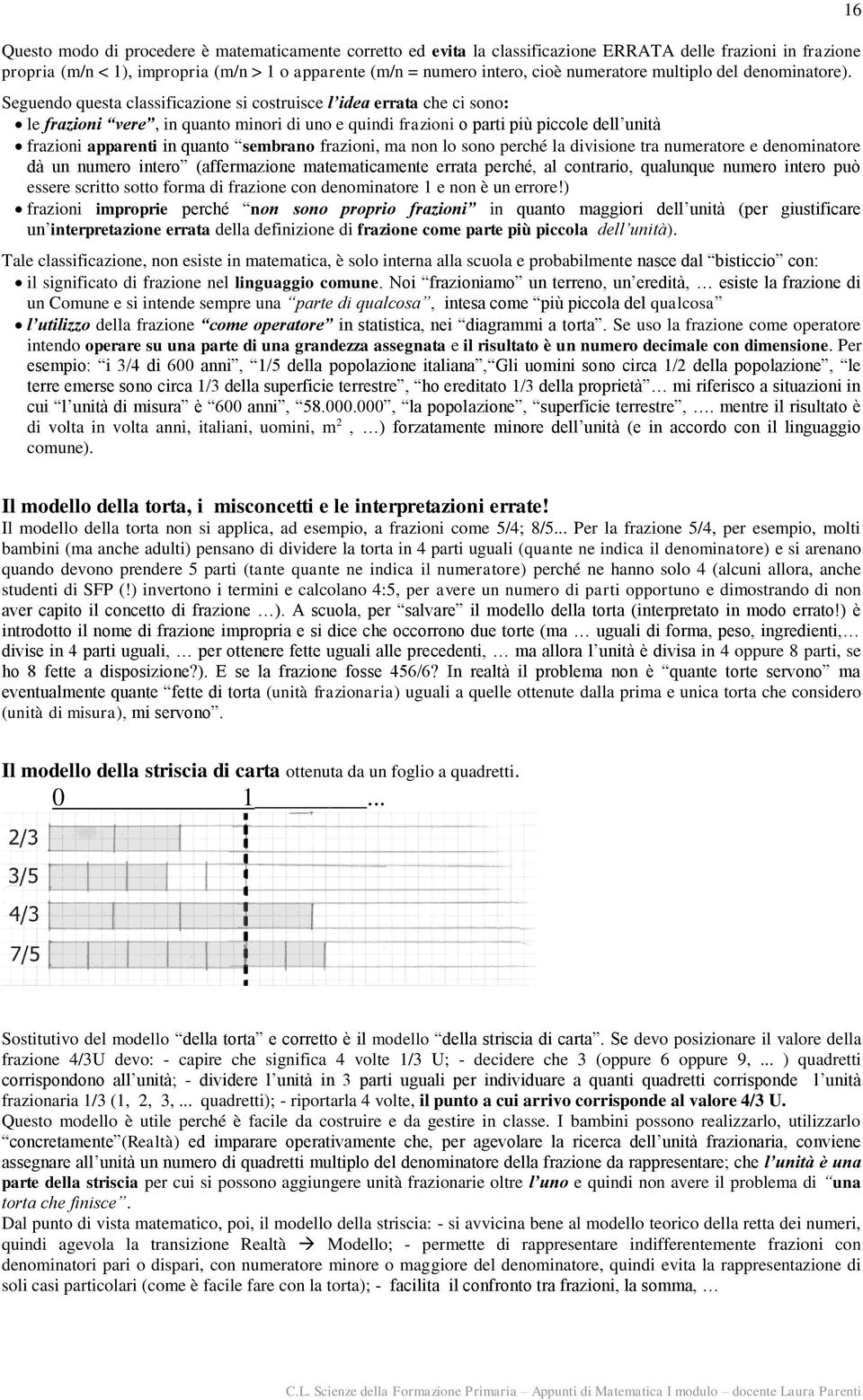 Seguendo questa classificazione si costruisce l idea errata che ci sono: le frazioni vere, in quanto minori di uno e quindi frazioni o parti più piccole dell unità frazioni apparenti in quanto