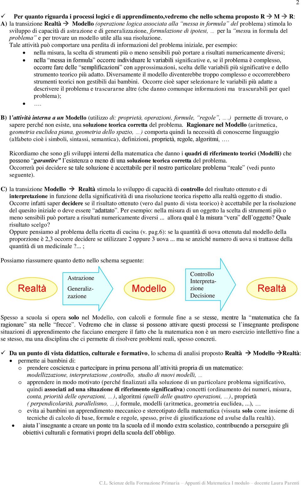 Tale attività può comportare una perdita di informazioni del problema iniziale, per esempio: nella misura, la scelta di strumenti più o meno sensibili può portare a risultati numericamente diversi;