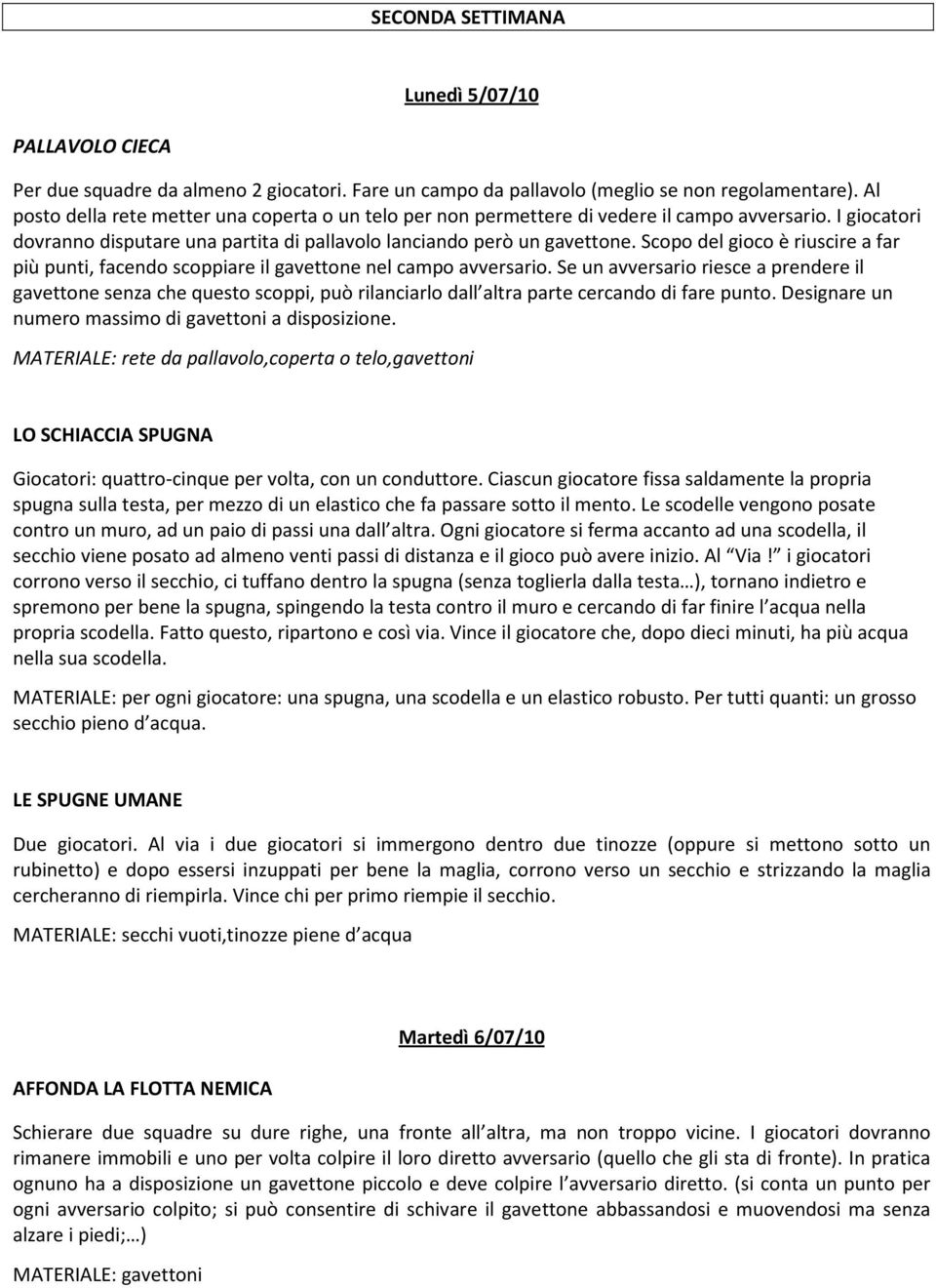 Scopo del gioco è riuscire a far più punti, facendo scoppiare il gavettone nel campo avversario.