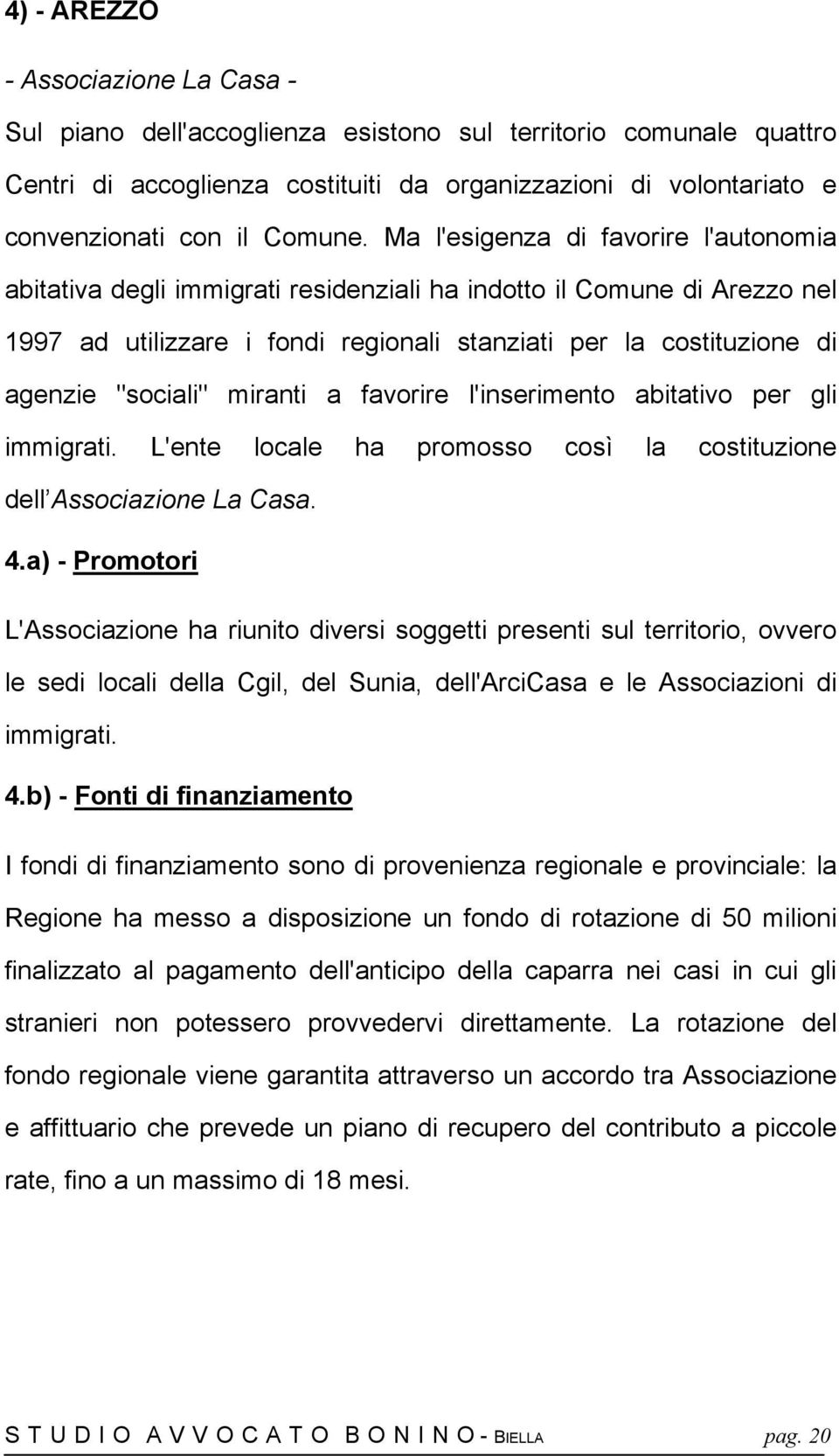 Ma l'esigenza di favorire l'autonomia abitativa degli immigrati residenziali ha indotto il Comune di Arezzo nel 1997 ad utilizzare i fondi regionali stanziati per la costituzione di agenzie "sociali"