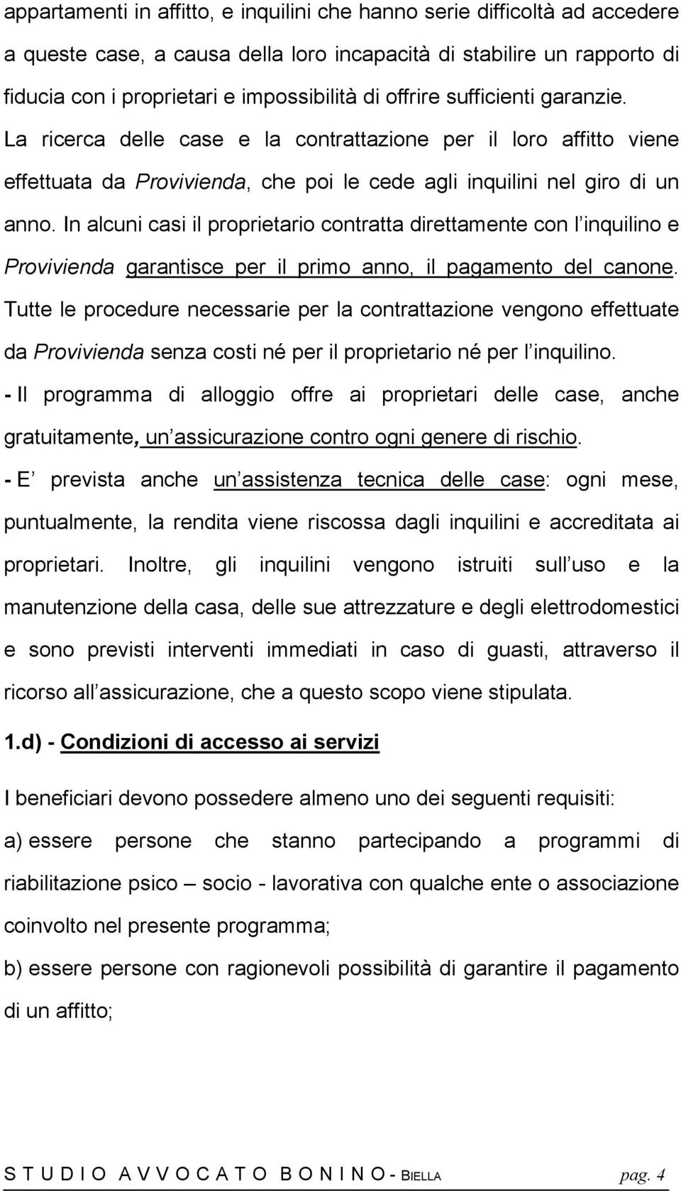 In alcuni casi il proprietario contratta direttamente con l inquilino e Provivienda garantisce per il primo anno, il pagamento del canone.