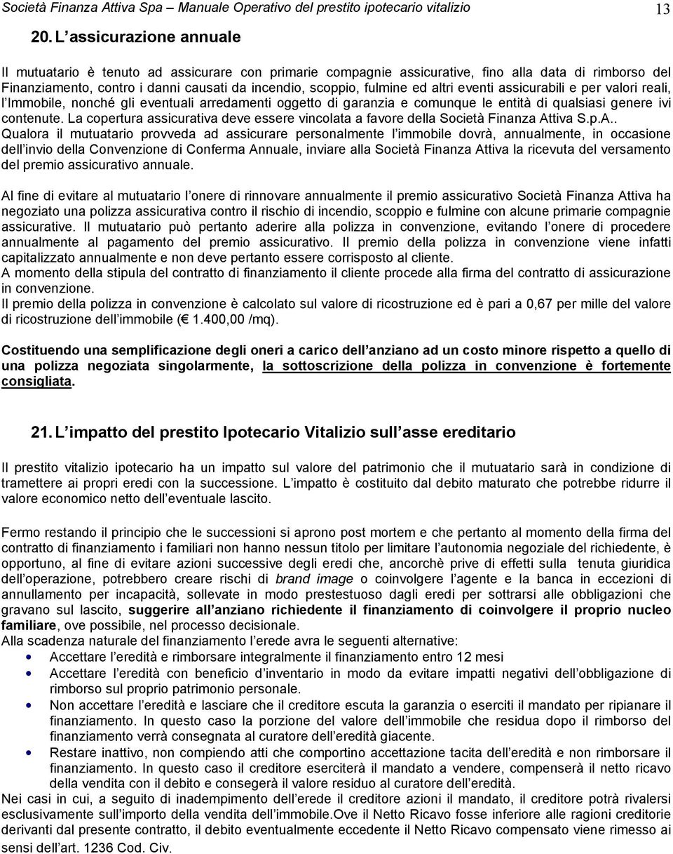 altri eventi assicurabili e per valori reali, l Immobile, nonché gli eventuali arredamenti oggetto di garanzia e comunque le entità di qualsiasi genere ivi contenute.