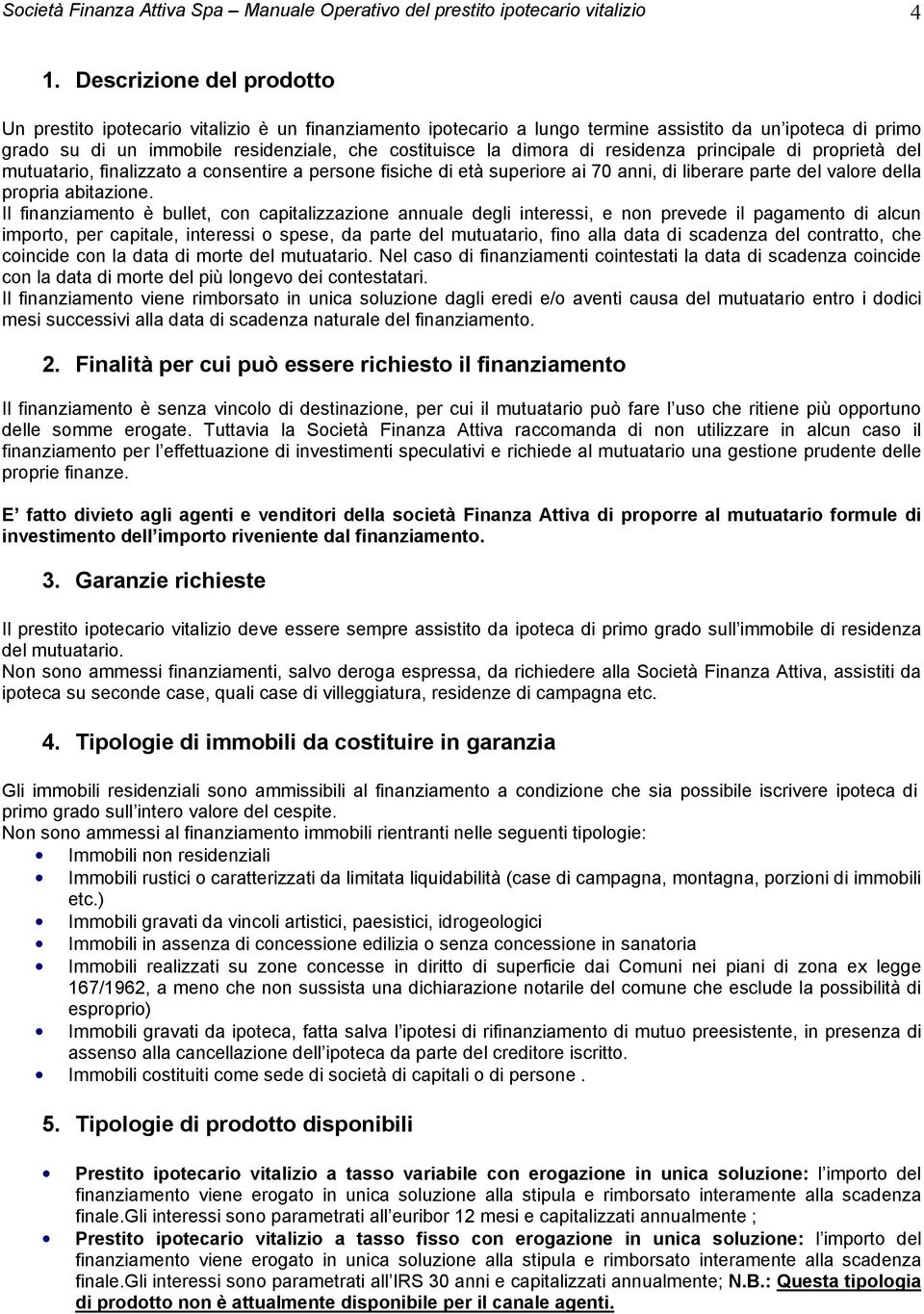 dimora di residenza principale di proprietà del mutuatario, finalizzato a consentire a persone fisiche di età superiore ai 70 anni, di liberare parte del valore della propria abitazione.