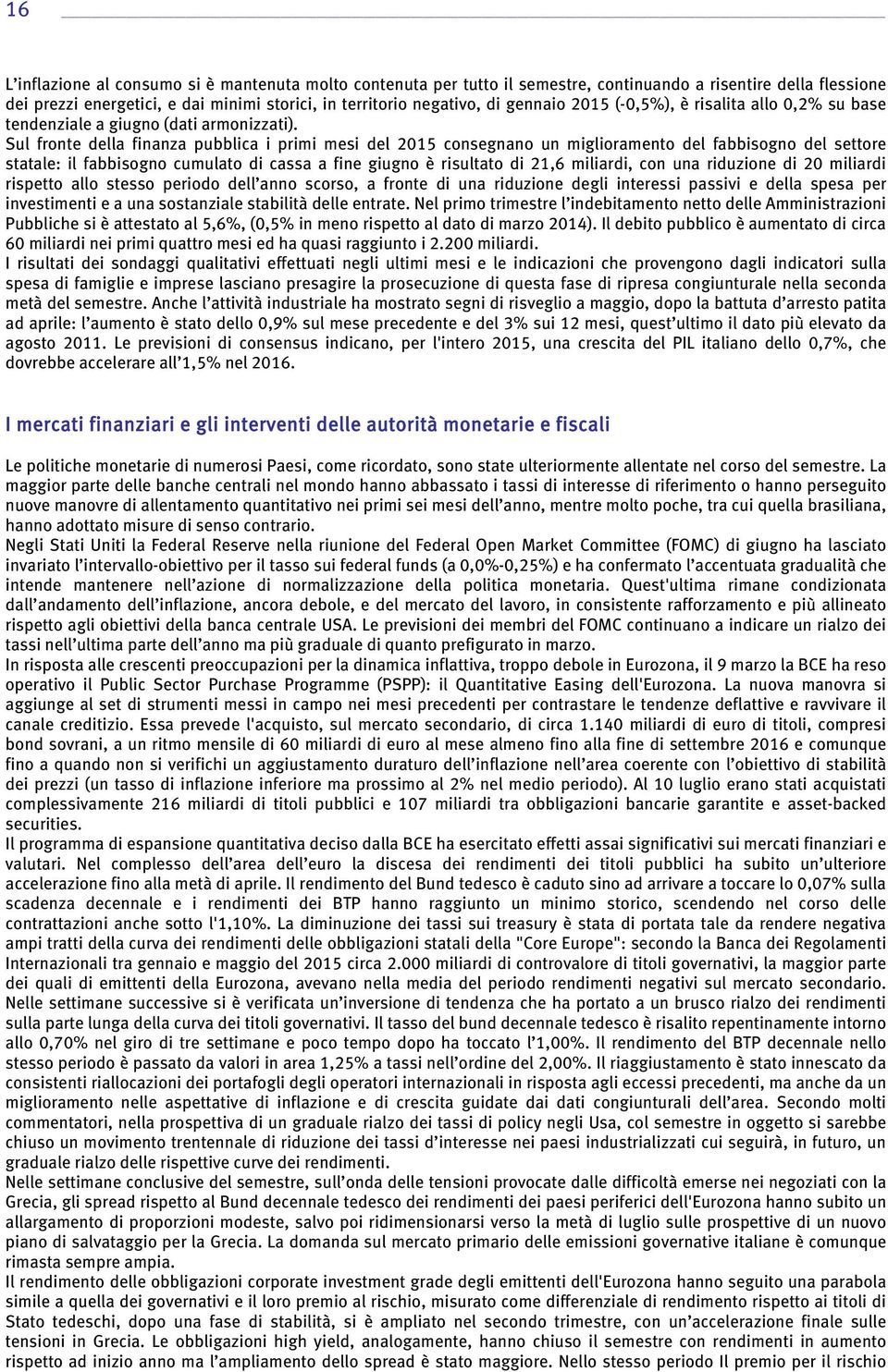 Sul fronte della finanza pubblica i primi mesi del 2015 consegnano un miglioramento del fabbisogno del settore statale: il fabbisogno cumulato di cassa a fine giugno è risultato di 21,6 miliardi, con