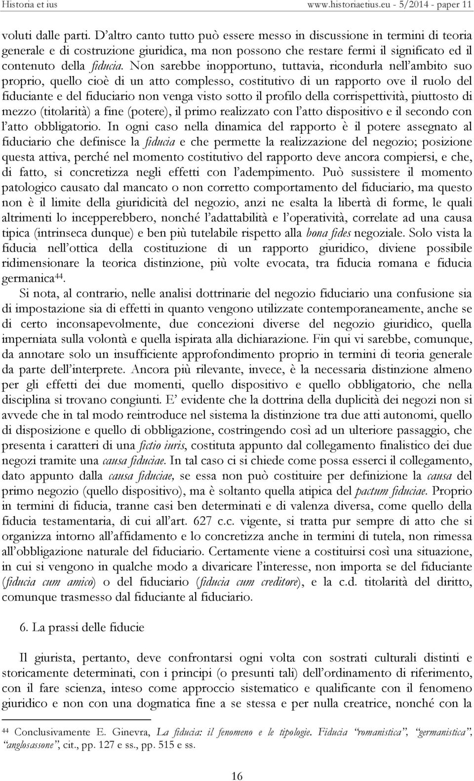 Non sarebbe inopportuno, tuttavia, ricondurla nell ambito suo proprio, quello cioè di un atto complesso, costitutivo di un rapporto ove il ruolo del fiduciante e del fiduciario non venga visto sotto