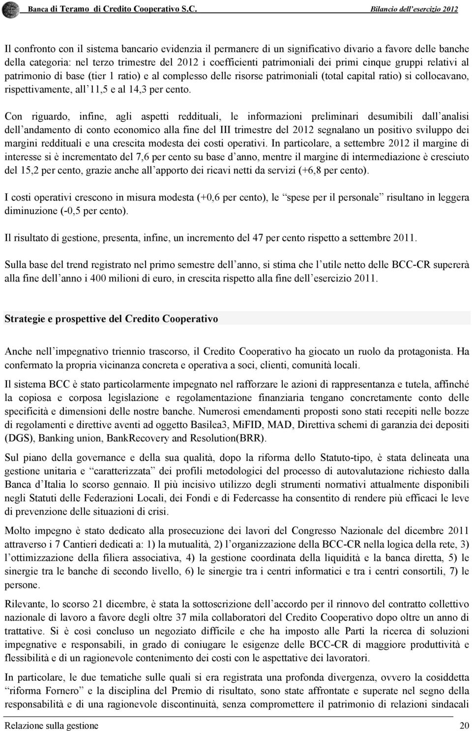 Con riguardo, infine, agli aspetti reddituali, le informazioni preliminari desumibili dall analisi dell andamento di conto economico alla fine del III trimestre del 2012 segnalano un positivo