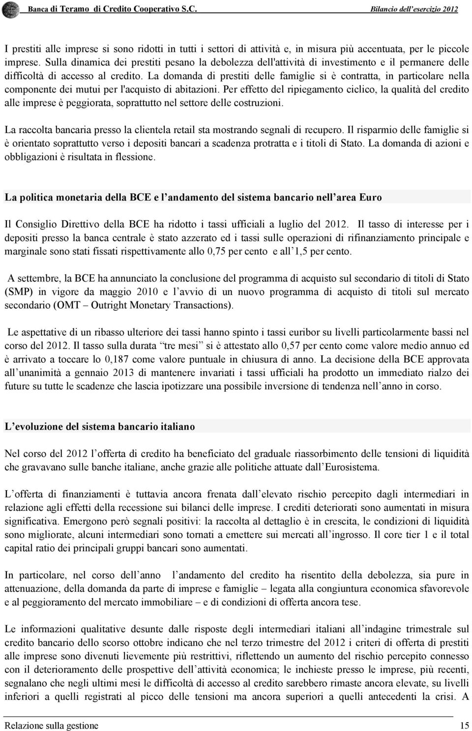 La domanda di prestiti delle famiglie si è contratta, in particolare nella componente dei mutui per l'acquisto di abitazioni.