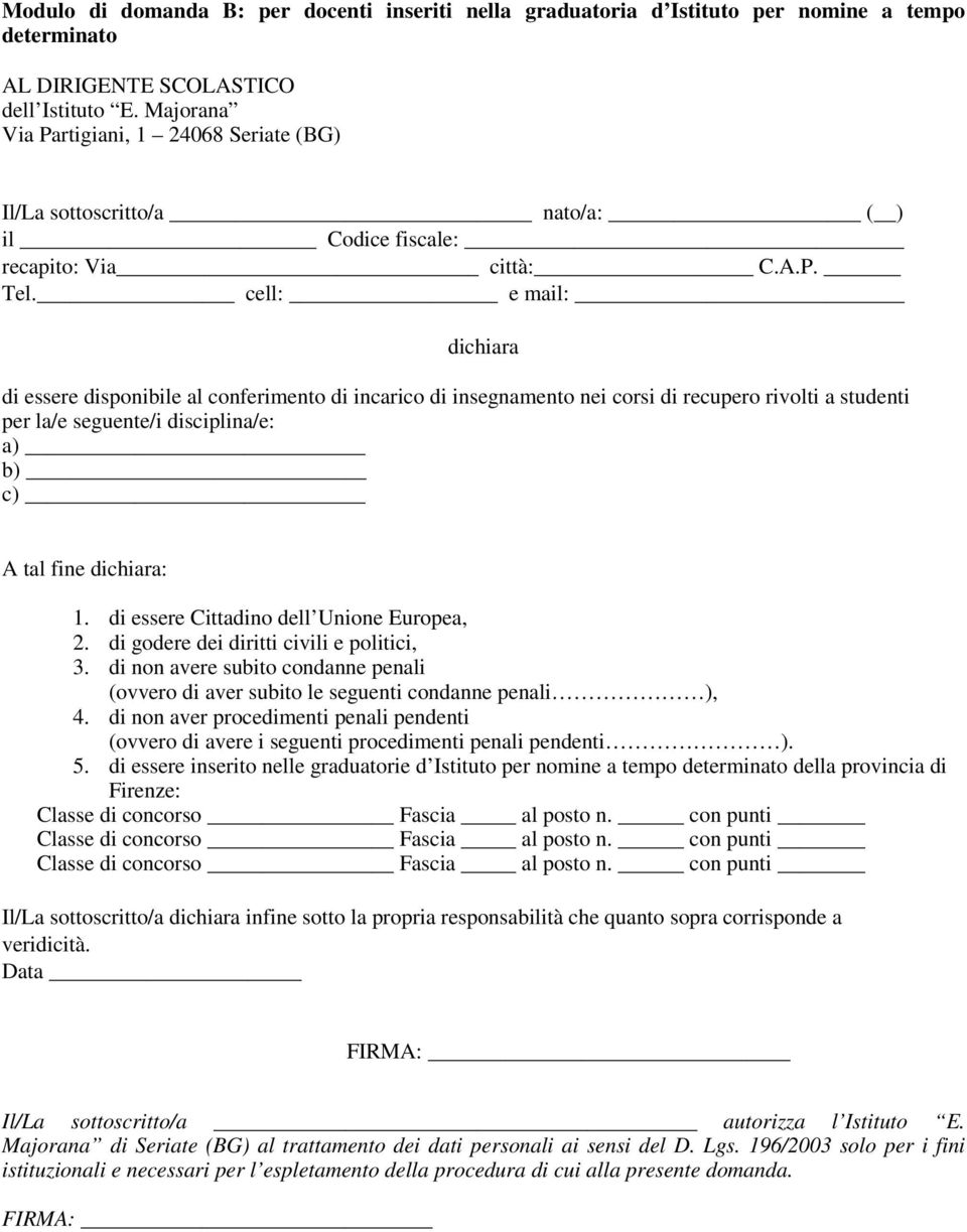 cell: e mail: dichiara di essere disponibile al conferimento di incarico di insegnamento nei corsi di recupero rivolti a studenti per la/e seguente/i disciplina/e: a) b) c) A tal fine dichiara: 1.