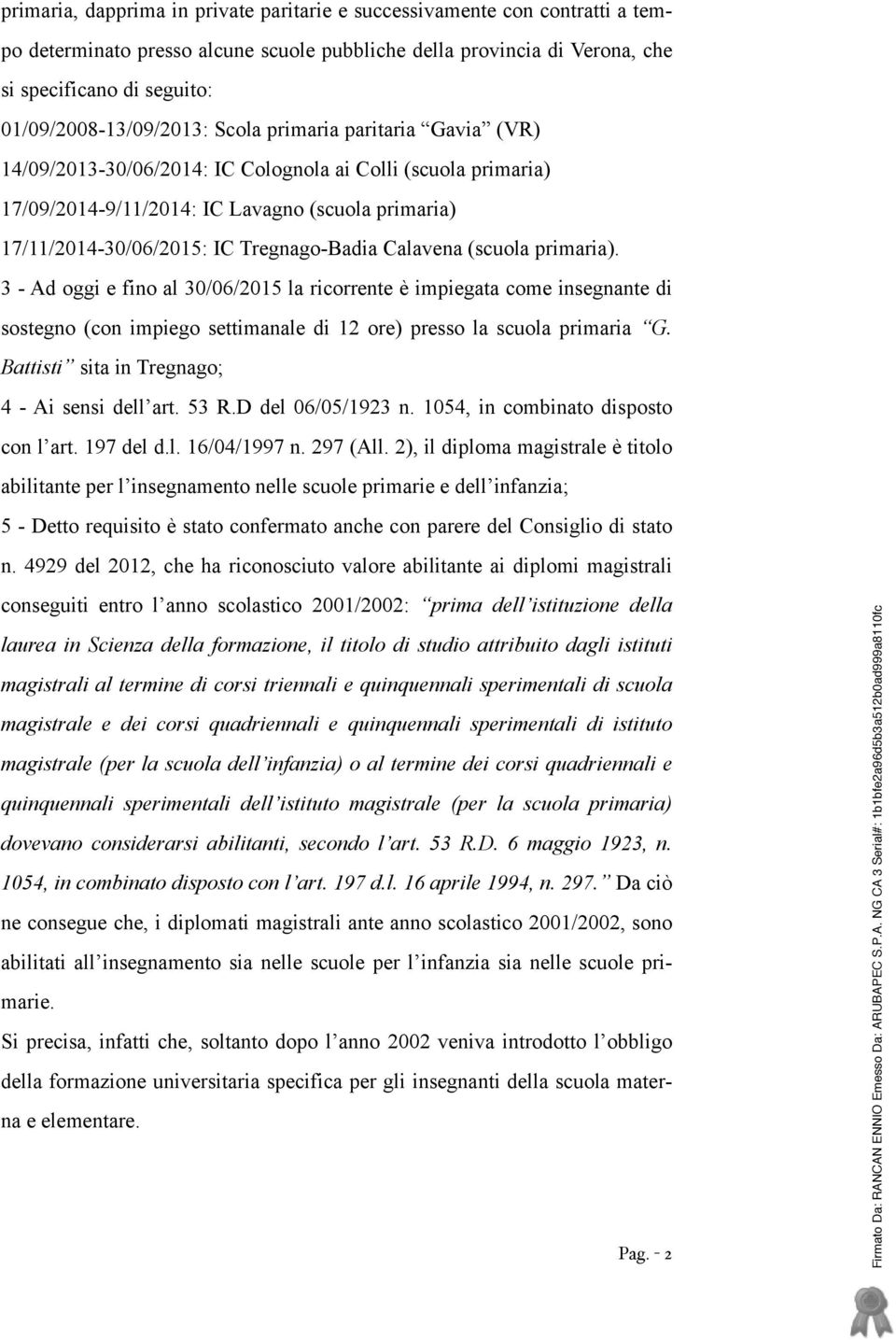 Tregnago-Badia Calavena (scuola primaria). 3 - Ad oggi e fino al 30/06/2015 la ricorrente è impiegata come insegnante di sostegno (con impiego settimanale di 12 ore) presso la scuola primaria G.