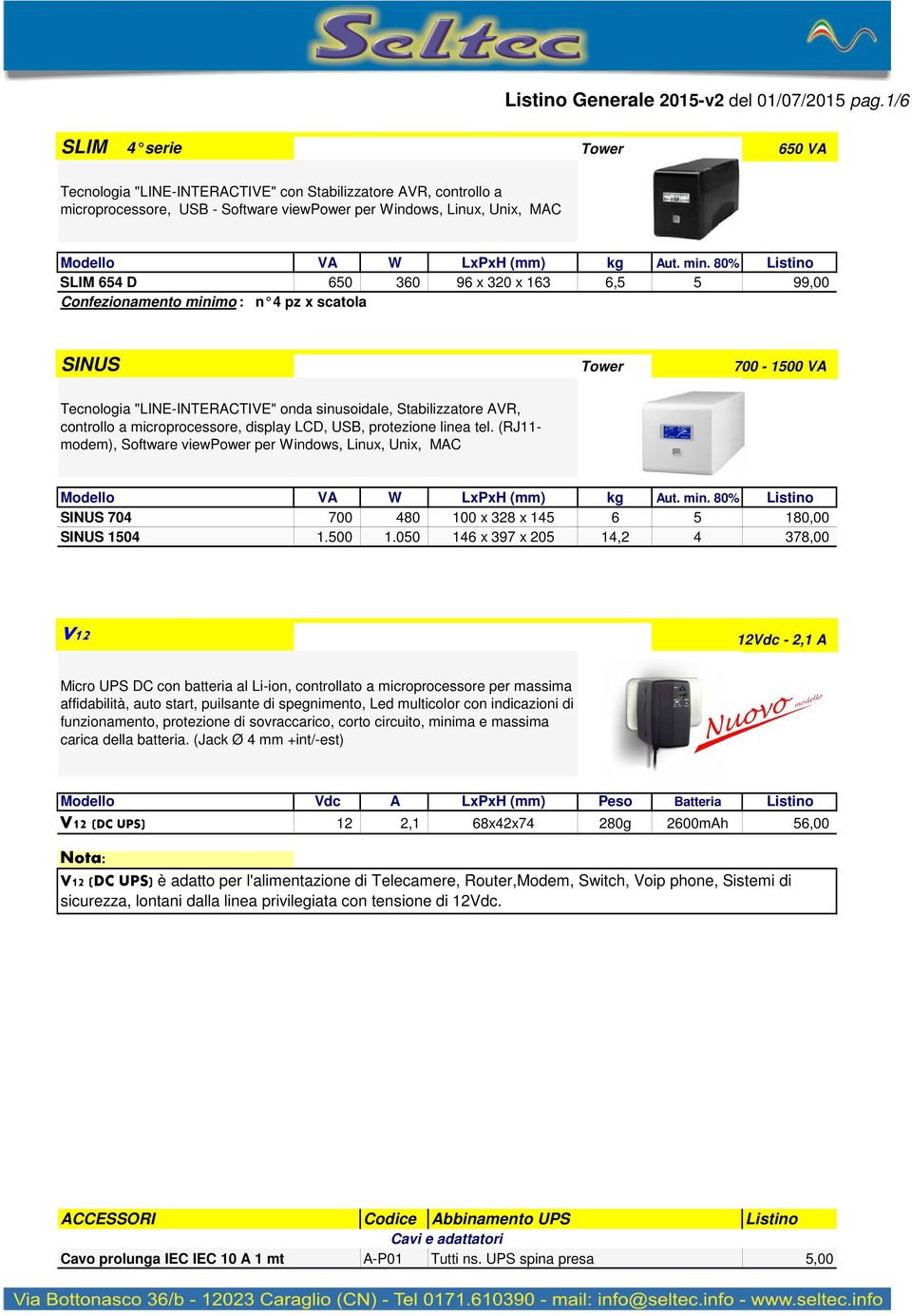 163 6,5 5 99,00 Confezionamento minimo : n 4 pz x scatola SINUS Tower 700-1500 VA Tecnologia "LINE-INTERACTIVE" onda sinusoidale, Stabilizzatore AVR, controllo a microprocessore, display LCD, USB,