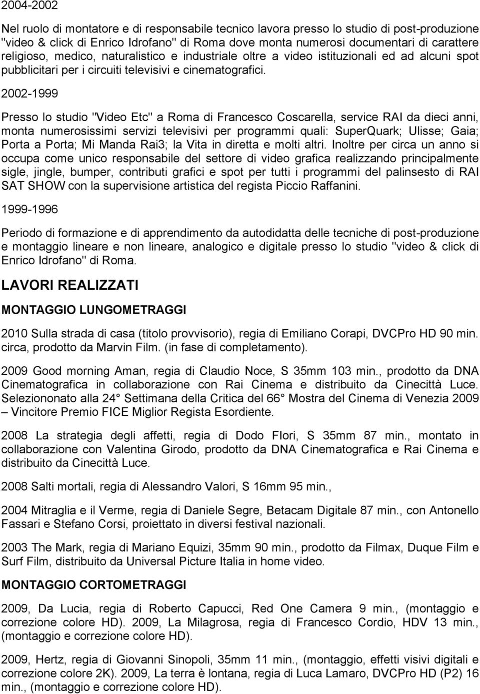 2002-1999 Presso lo studio "Video Etc" a Roma di Francesco Coscarella, service RAI da dieci anni, monta numerosissimi servizi televisivi per programmi quali: SuperQuark; Ulisse; Gaia; Porta a Porta;