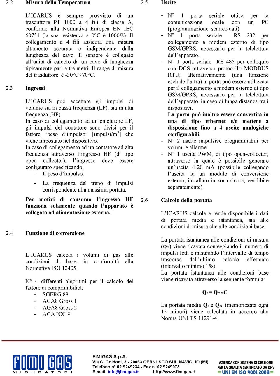 Il sensore è collegato all unità di calcolo da un cavo di lunghezza tipicamente pari a tre metri. Il range di misura del trasduttore è -30 C 70 C. 2.3 Ingressi 2.