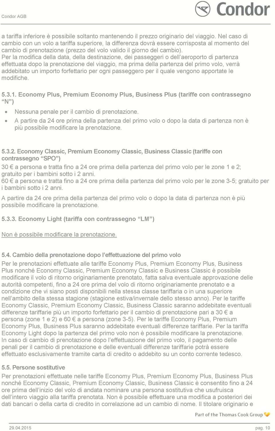 Per la modifica della data, della destinazione, dei passeggeri o dell aeroporto di partenza effettuata dopo la prenotazione del viaggio, ma prima della partenza del primo volo, verrà addebitato un