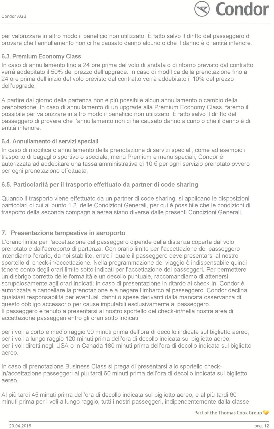 In caso di modifica della prenotazione fino a 24 ore prima dell inizio del volo previsto dal contratto verrà addebitato il 10% del prezzo dell upgrade.