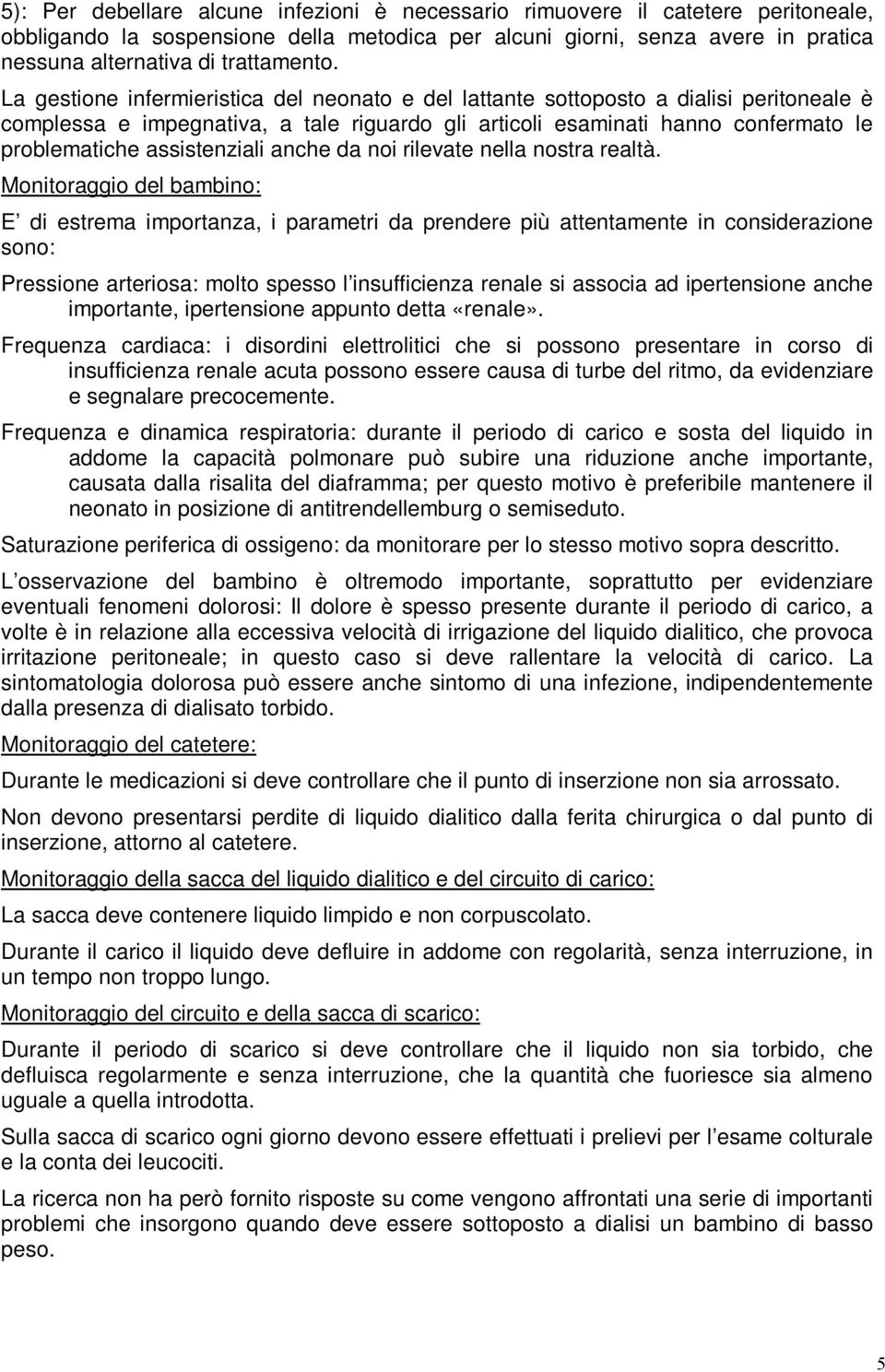 La gestione infermieristica del neonato e del lattante sottoposto a dialisi peritoneale è complessa e impegnativa, a tale riguardo gli articoli esaminati hanno confermato le problematiche