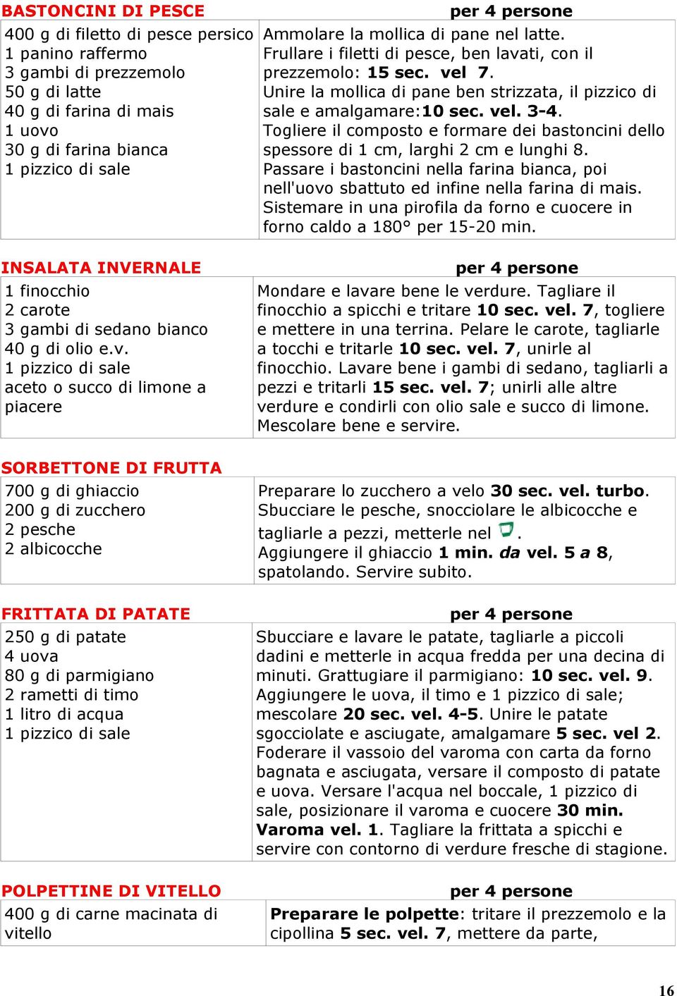 Togliere il composto e formare dei bastoncini dello spessore di 1 cm, larghi 2 cm e lunghi 8. Passare i bastoncini nella farina bianca, poi nell'uovo sbattuto ed infine nella farina di mais.