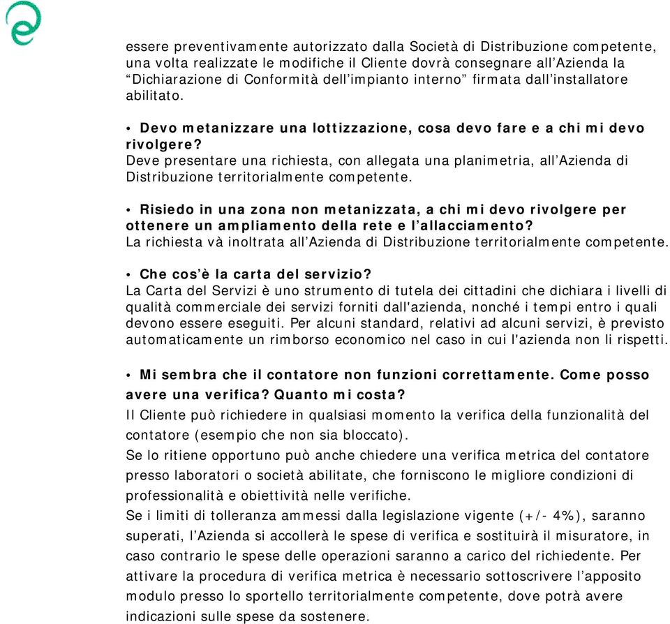 Deve presentare una richiesta, con allegata una planimetria, all Azienda di Distribuzione territorialmente competente.