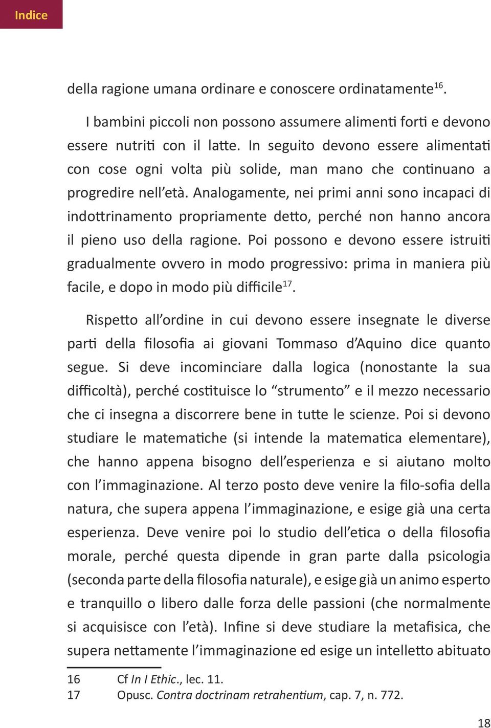 Analogamente, nei primi anni sono incapaci di indottrinamento propriamente detto, perché non hanno ancora il pieno uso della ragione.