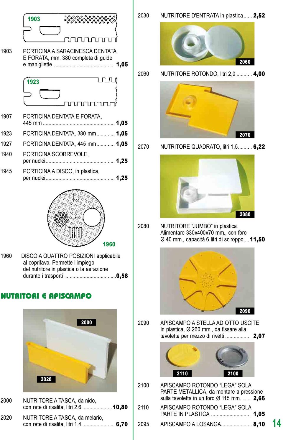 .. 1,25 1945 PORTICINA A DISCO, in plastica, per nuclei... 1,25 2070 2070 NUTRITORE QUADRATO, litri 1,5... 6,22 2080 1960 2080 NUTRITORE JUMBO in plastica. Alimentare 330x400x70 mm., con foro Ø 40 mm.