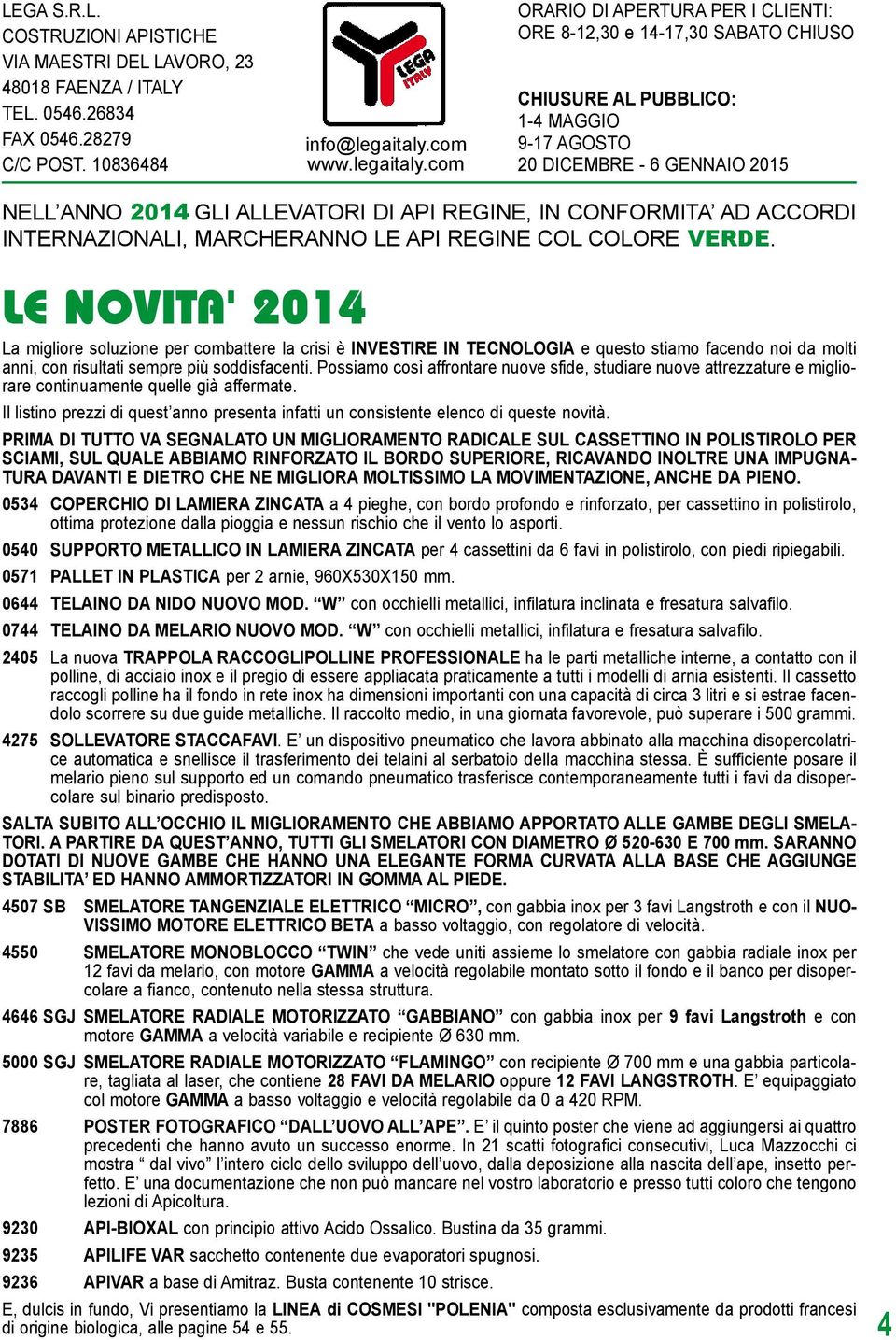 com ORARIO DI APERTURA PER I CLIENTI: ORE 8-12,30 e 14-17,30 SABATO CHIUSO CHIUSURE AL PUBBLICO: 1-4 MAGGIO 9-17 AGOSTO 20 DICEMBRE - 6 GENNAIO 2015 NELL ANNO 2014 GLI ALLEVATORI DI API REGINE, IN