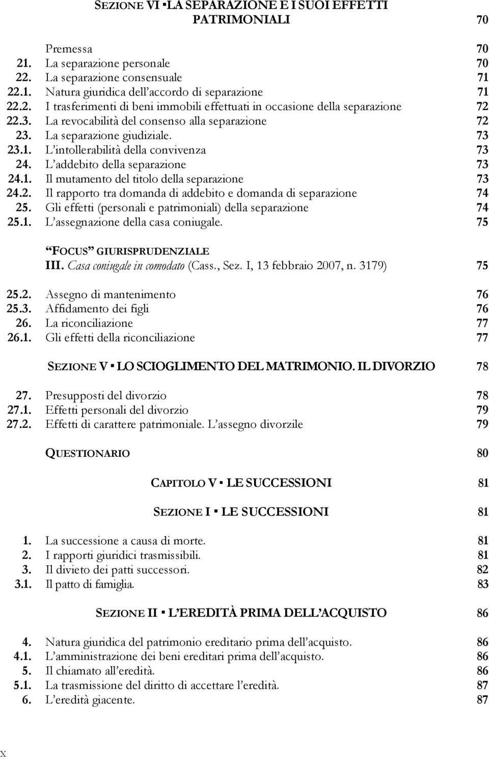 2. Il rapporto tra domanda di addebito e domanda di separazione 74 25. Gli effetti (personali e patrimoniali) della separazione 74 25.1. L assegnazione della casa coniugale. 75 III.