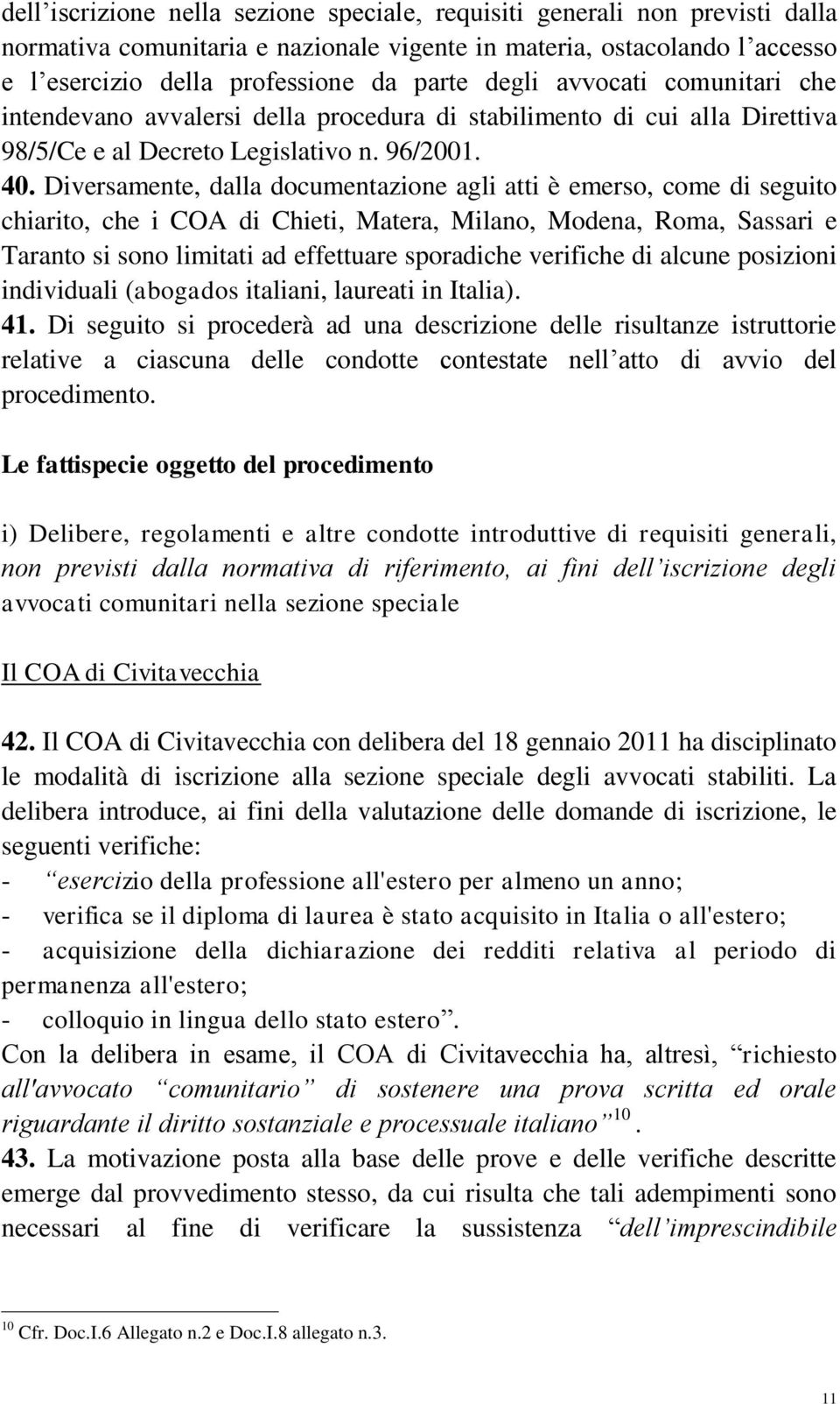 Diversamente, dalla documentazione agli atti è emerso, come di seguito chiarito, che i COA di Chieti, Matera, Milano, Modena, Roma, Sassari e Taranto si sono limitati ad effettuare sporadiche