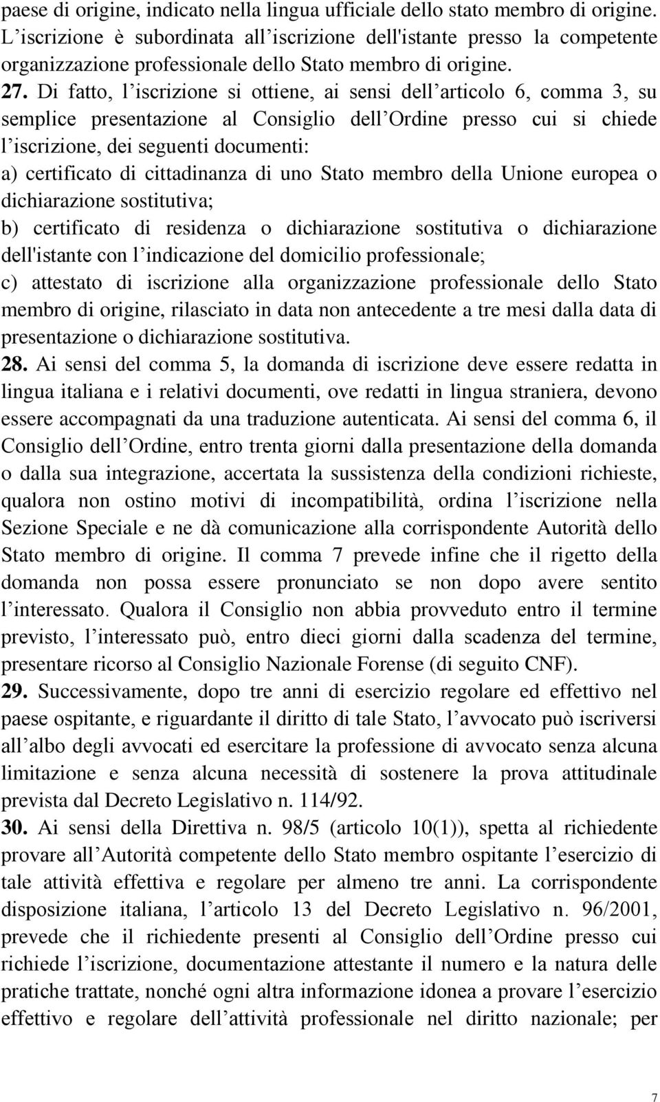 Di fatto, l iscrizione si ottiene, ai sensi dell articolo 6, comma 3, su semplice presentazione al Consiglio dell Ordine presso cui si chiede l iscrizione, dei seguenti documenti: a) certificato di