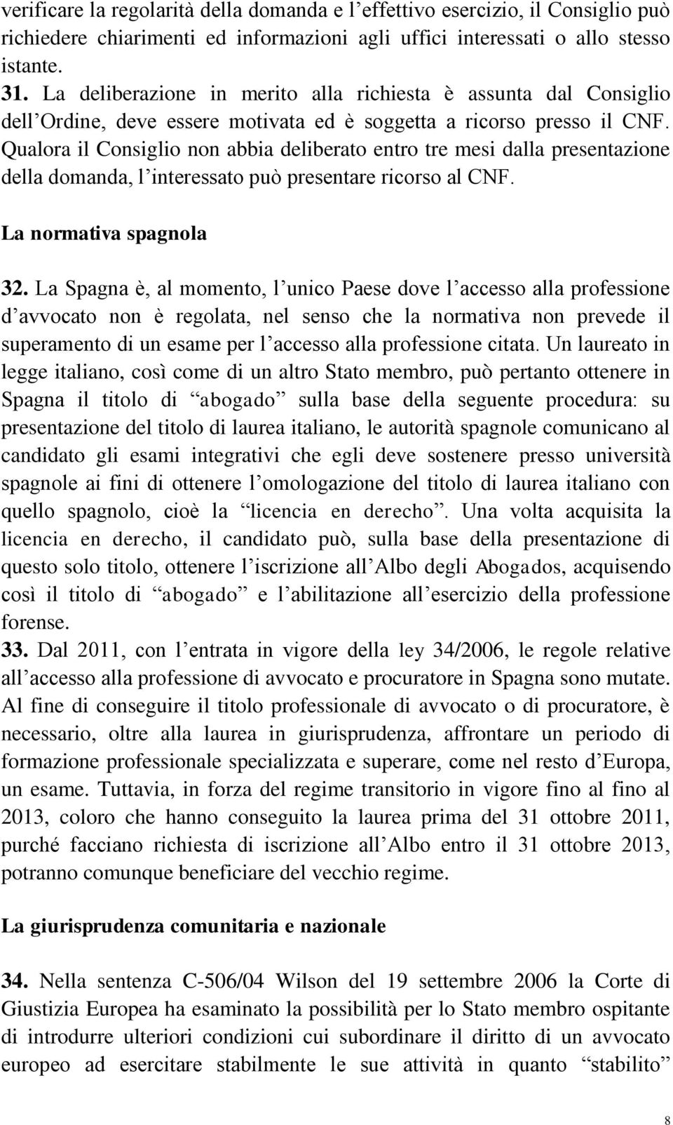 Qualora il Consiglio non abbia deliberato entro tre mesi dalla presentazione della domanda, l interessato può presentare ricorso al CNF. La normativa spagnola 32.