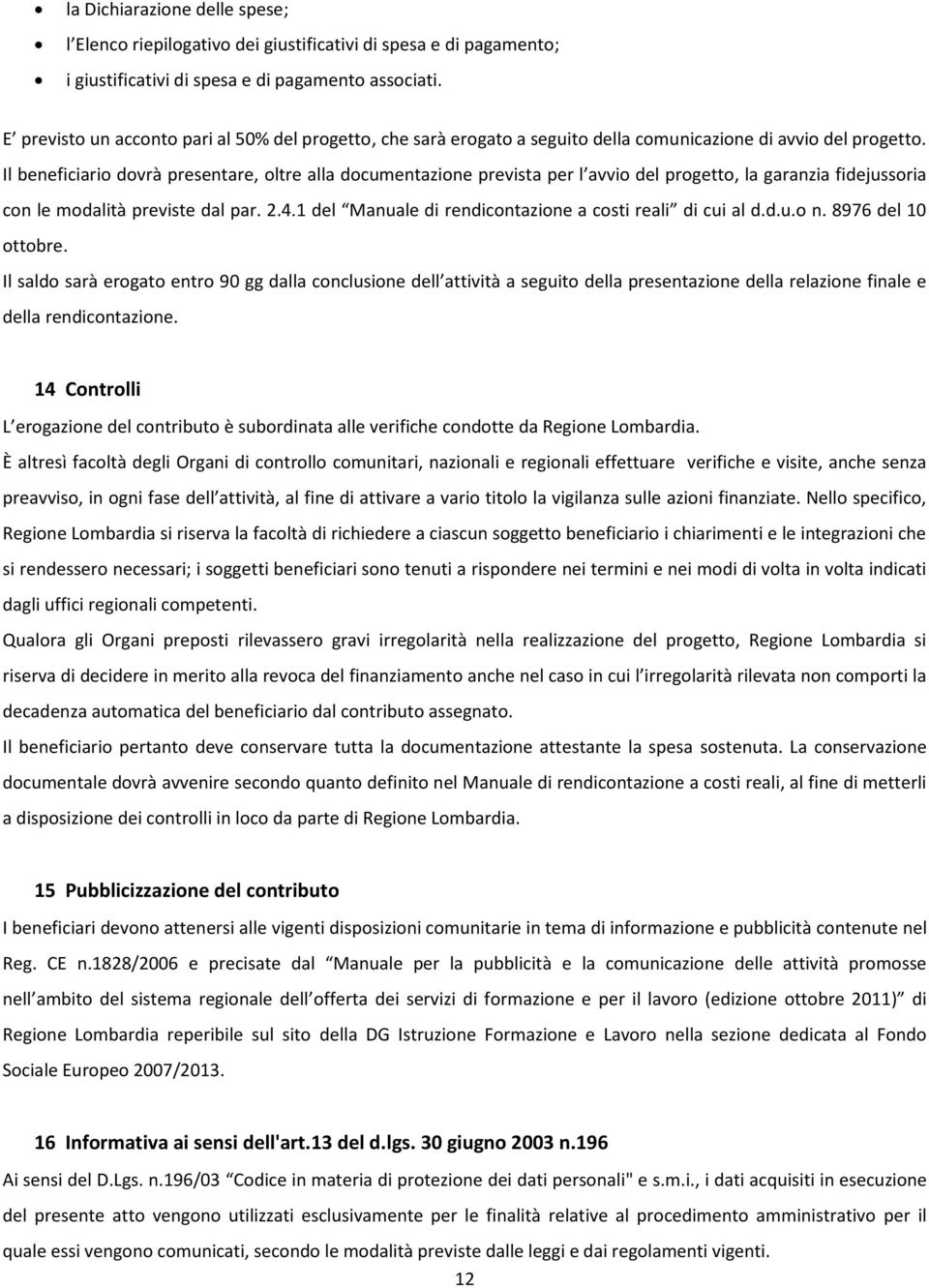 Il beneficiario dovrà presentare, oltre alla documentazione prevista per l avvio del progetto, la garanzia fidejussoria con le modalità previste dal par. 2.4.