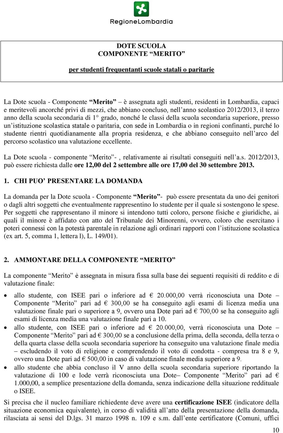 scolastica statale o paritaria, con sede in Lombardia o in regioni confinanti, purché lo studente rientri quotidianamente alla propria residenza, e che abbiano conseguito nell arco del percorso