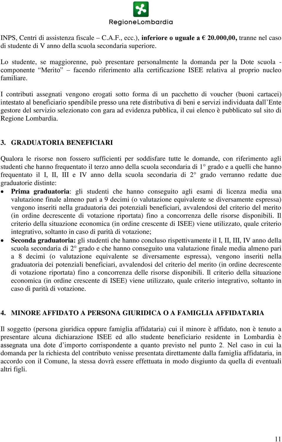 I contributi assegnati vengono erogati sotto forma di un pacchetto di voucher (buoni cartacei) intestato al beneficiario spendibile presso una rete distributiva di beni e servizi individuata dall