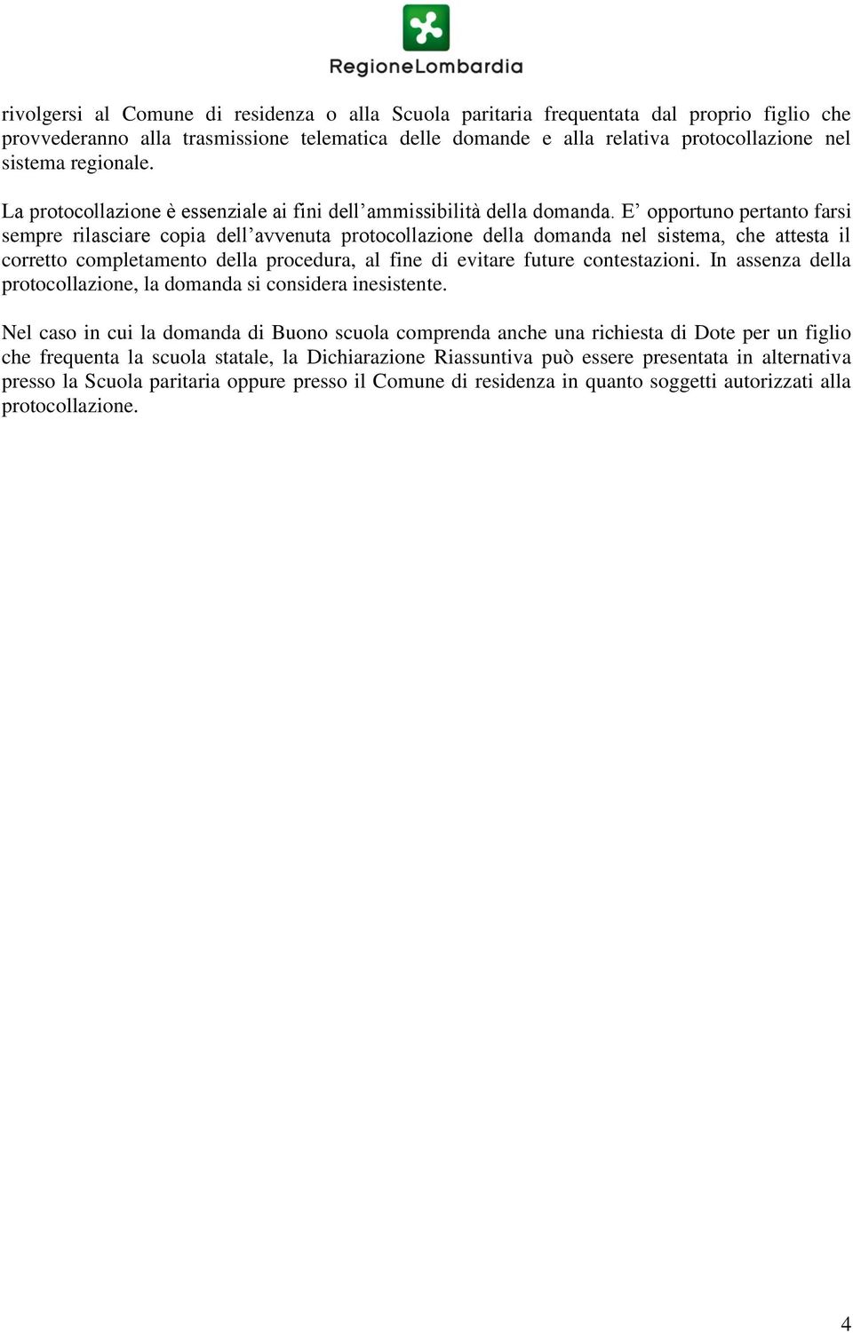 E opportuno pertanto farsi sempre rilasciare copia dell avvenuta protocollazione della domanda nel sistema, che attesta il corretto completamento della procedura, al fine di evitare future