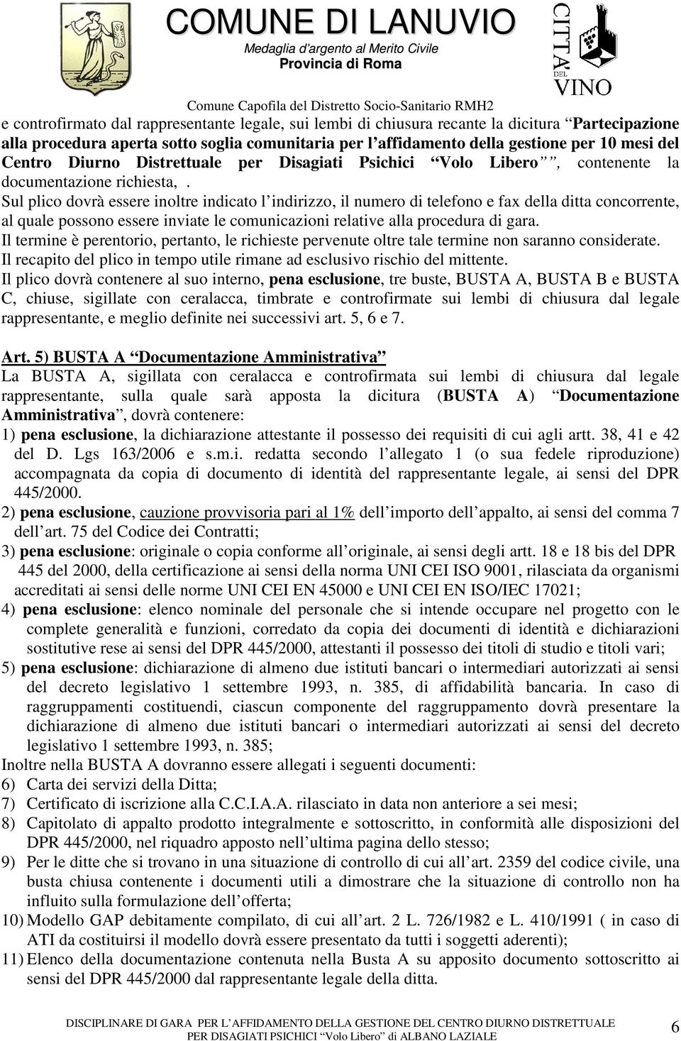 Sul plico dovrà essere inoltre indicato l indirizzo, il numero di telefono e fax della ditta concorrente, al quale possono essere inviate le comunicazioni relative alla procedura di gara.