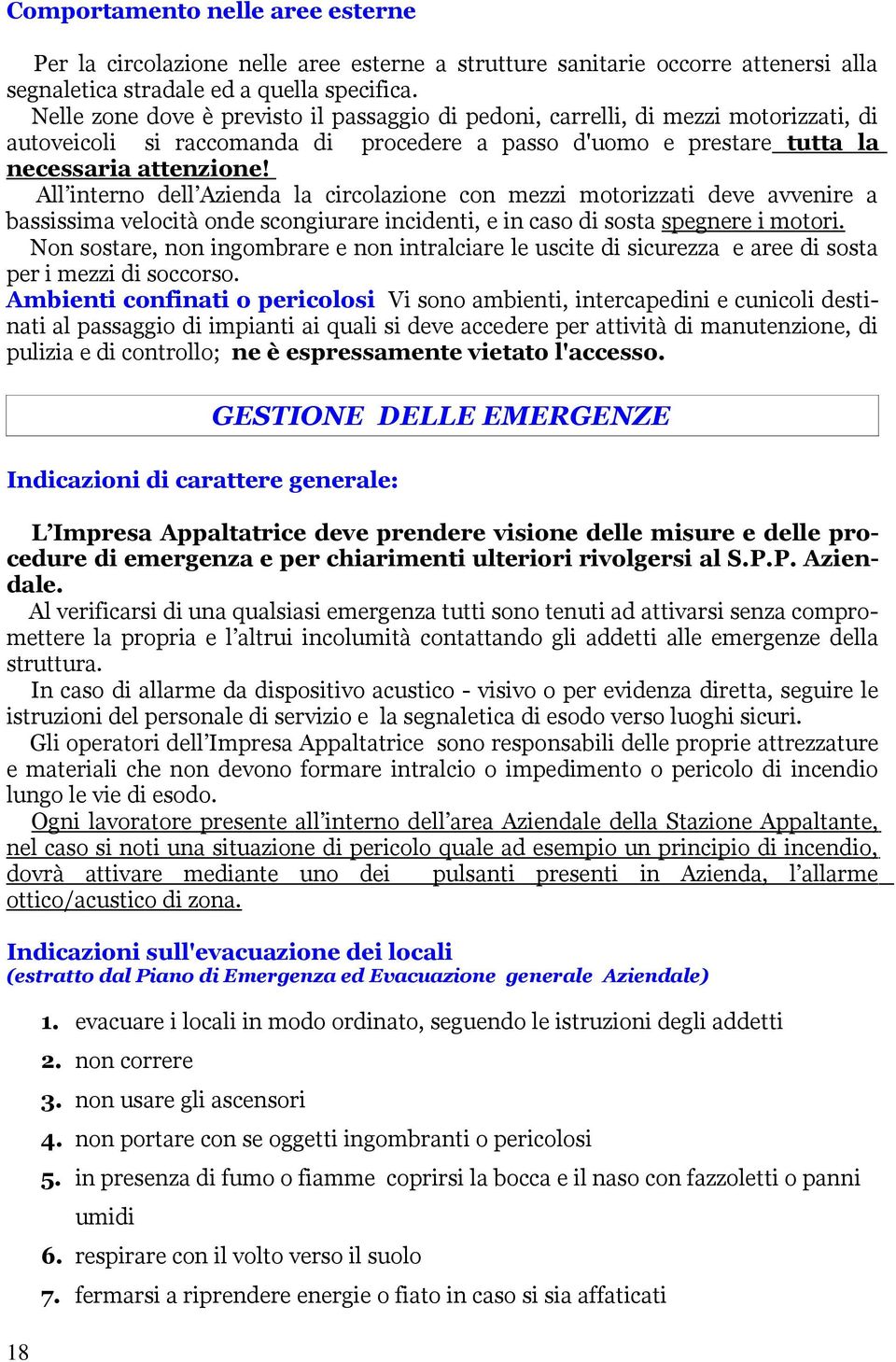 All interno dell Azienda la circolazione con mezzi motorizzati deve avvenire a bassissima velocità onde scongiurare incidenti, e in caso di sosta spegnere i motori.