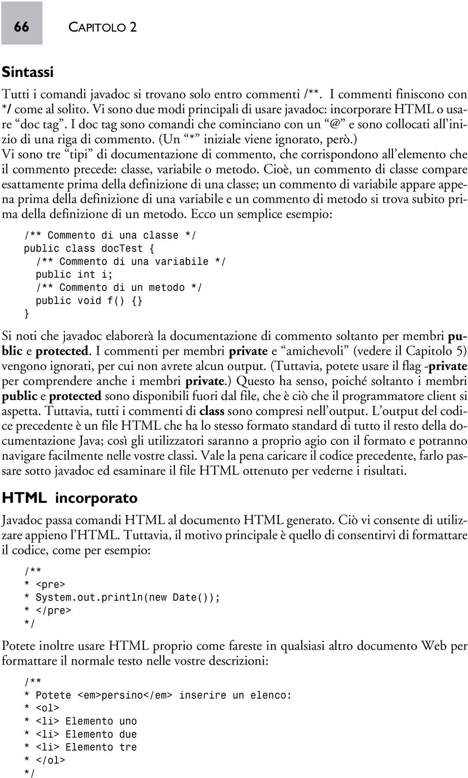 (Un * iniziale viene ignorato, però.) Vi sono tre tipi di documentazione di commento, che corrispondono all elemento che il commento precede: classe, variabile o metodo.