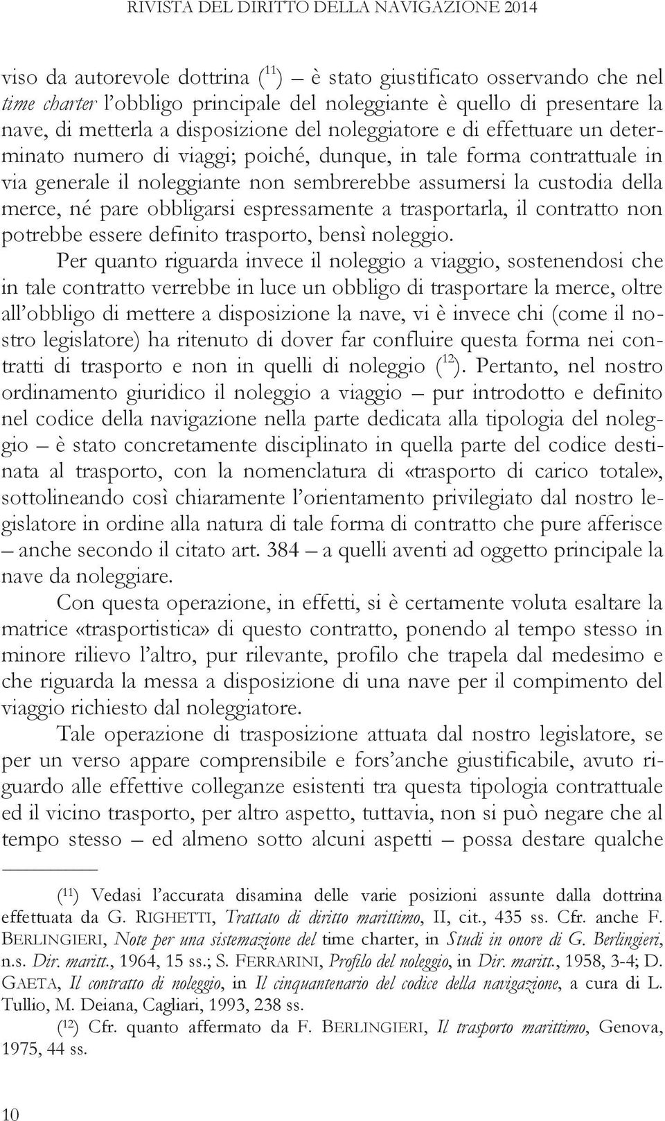 custodia della merce, né pare obbligarsi espressamente a trasportarla, il contratto non potrebbe essere definito trasporto, bensì noleggio.